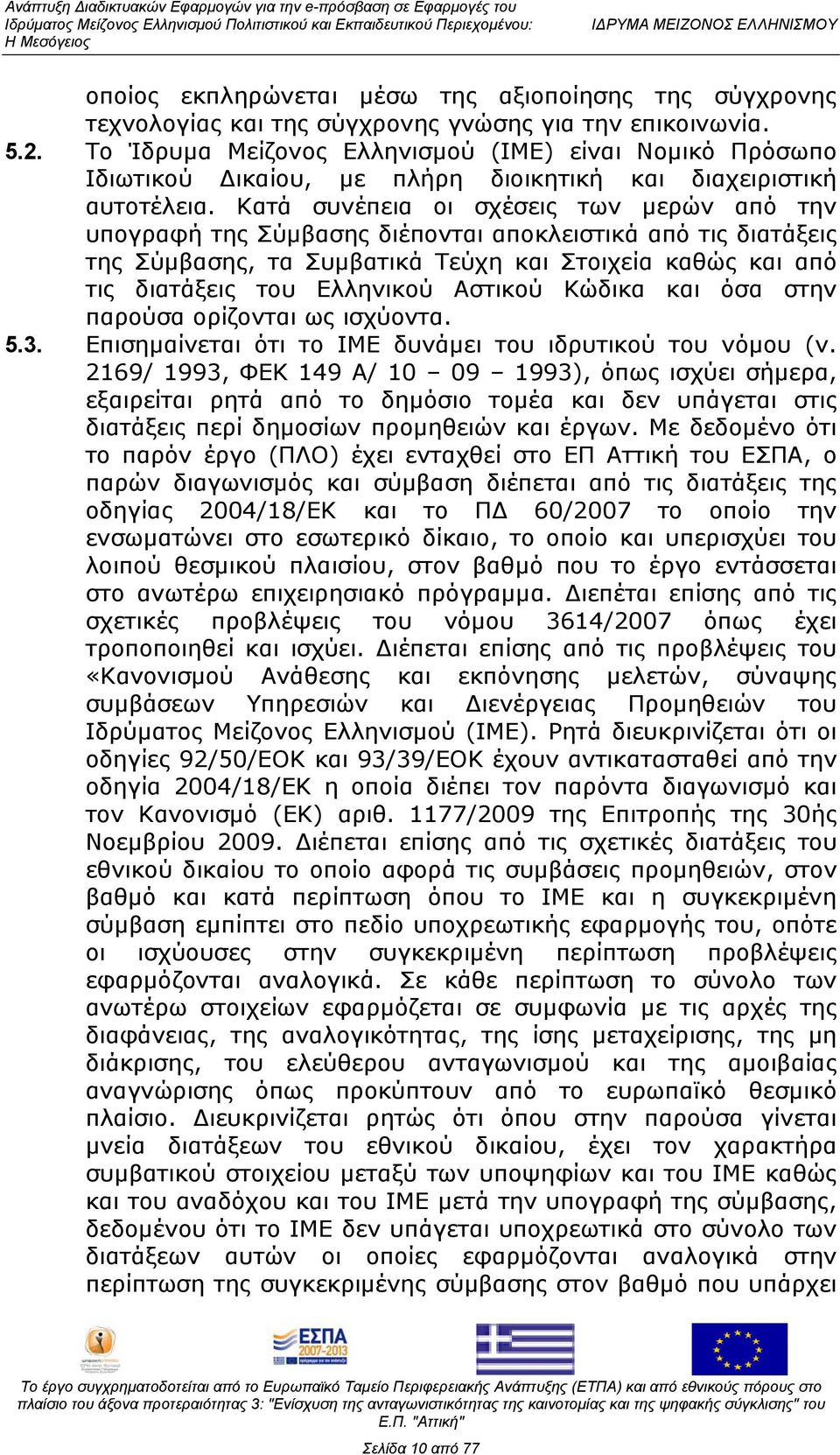 Κατά συνέπεια οι σχέσεις των μερών από την υπογραφή της Σύμβασης διέπονται αποκλειστικά από τις διατάξεις της Σύμβασης, τα Συμβατικά Τεύχη και Στοιχεία καθώς και από τις διατάξεις του Ελληνικού