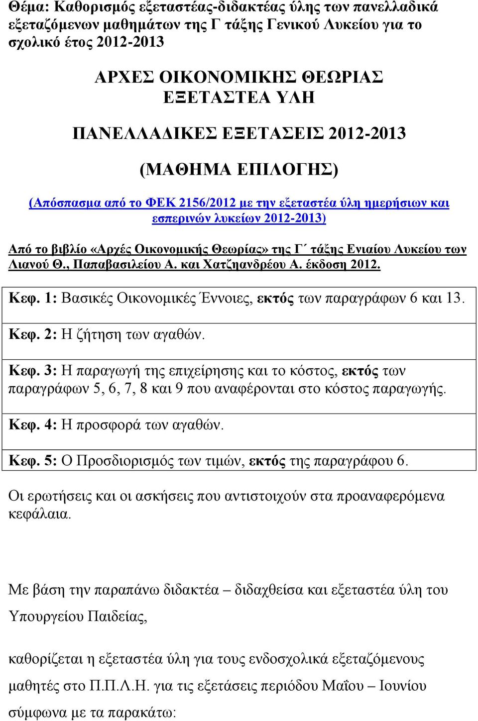 Λυκείου των Λιανού Θ., Παπαβασιλείου Α. και Χατζηανδρέου Α. έκδοση 2012. Κεφ. 1: Βασικές Οικονομικές Έννοιες, εκτός των παραγράφων 6 και 13. Κεφ. 2: Η ζήτηση των αγαθών. Κεφ. 3: Η παραγωγή της επιχείρησης και το κόστος, εκτός των παραγράφων 5, 6, 7, 8 και 9 που αναφέρονται στο κόστος παραγωγής.