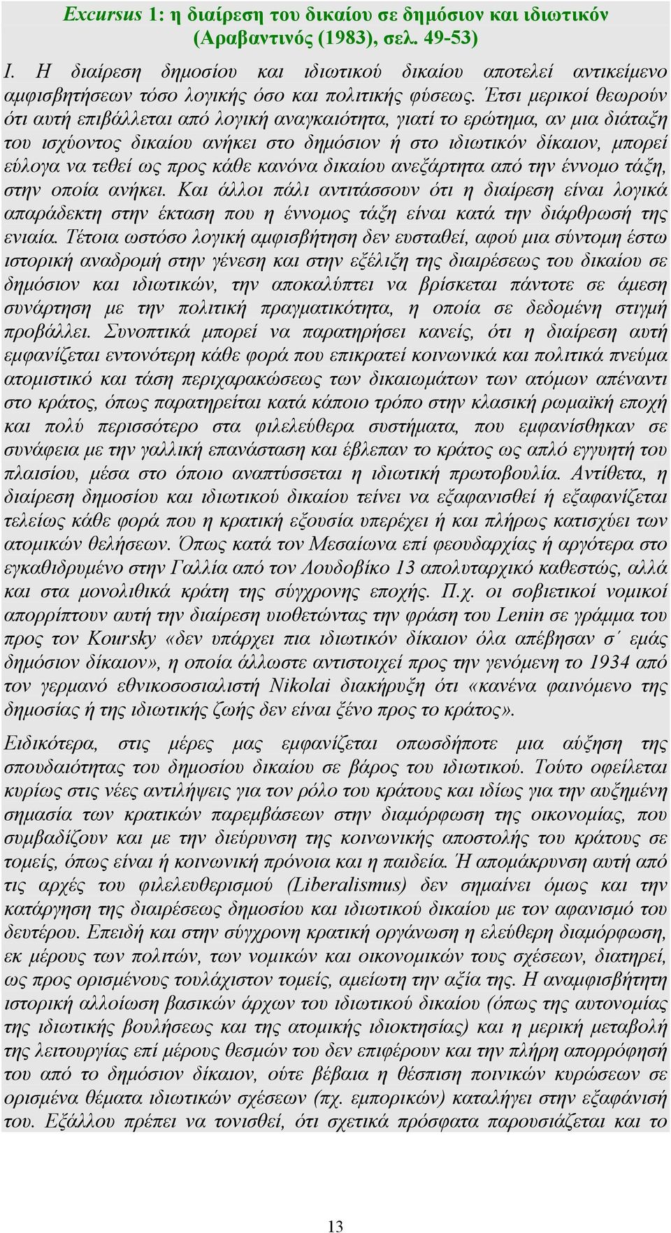 Έτσι μερικοί θεωρούν ότι αυτή επιβάλλεται από λογική αναγκαιότητα, γιατί το ερώτημα, αν μια διάταξη του ισχύοντος δικαίου ανήκει στο δημόσιον ή στο ιδιωτικόν δίκαιον, μπορεί εύλογα να τεθεί ως προς