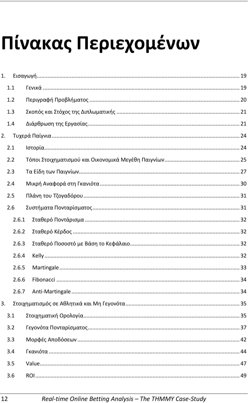 6 Συστήματα Πονταρίσματος... 31 2.6.1 Σταθερό Ποντάρισμα... 32 2.6.2 Σταθερό Κέρδος... 32 2.6.3 Σταθερό Ποσοστό με Βάση το Κεφάλαιο... 32 2.6.4 Kelly... 32 2.6.5 Martingale... 33 2.6.6 Fibonacci.