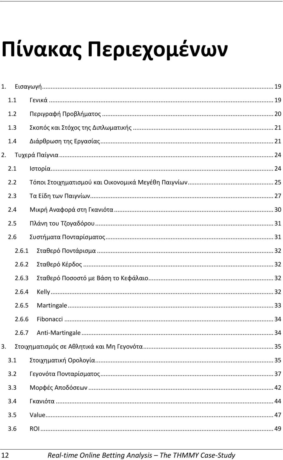 6 Συστήματα Πονταρίσματος... 31 2.6.1 Σταθερό Ποντάρισμα... 32 2.6.2 Σταθερό Κέρδος... 32 2.6.3 Σταθερό Ποσοστό με Βάση το Κεφάλαιο... 32 2.6.4 Kelly... 32 2.6.5 Martingale... 33 2.6.6 Fibonacci.