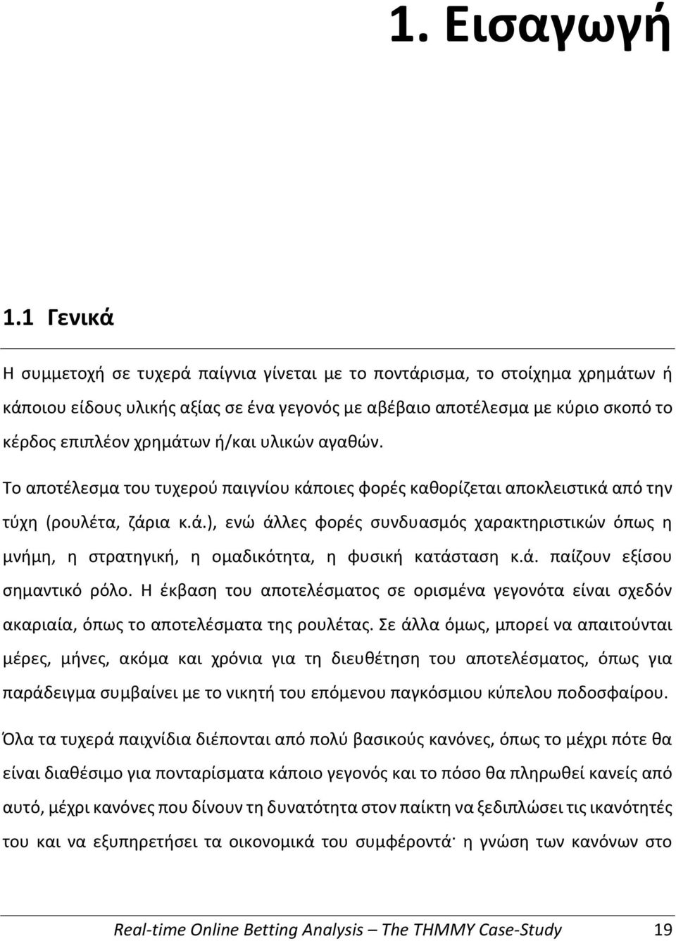 ή/και υλικών αγαθών. Το αποτέλεσμα του τυχερού παιγνίου κάποιες φορές καθορίζεται αποκλειστικά από την τύχη (ρουλέτα, ζάρια κ.ά.), ενώ άλλες φορές συνδυασμός χαρακτηριστικών όπως η μνήμη, η στρατηγική, η ομαδικότητα, η φυσική κατάσταση κ.