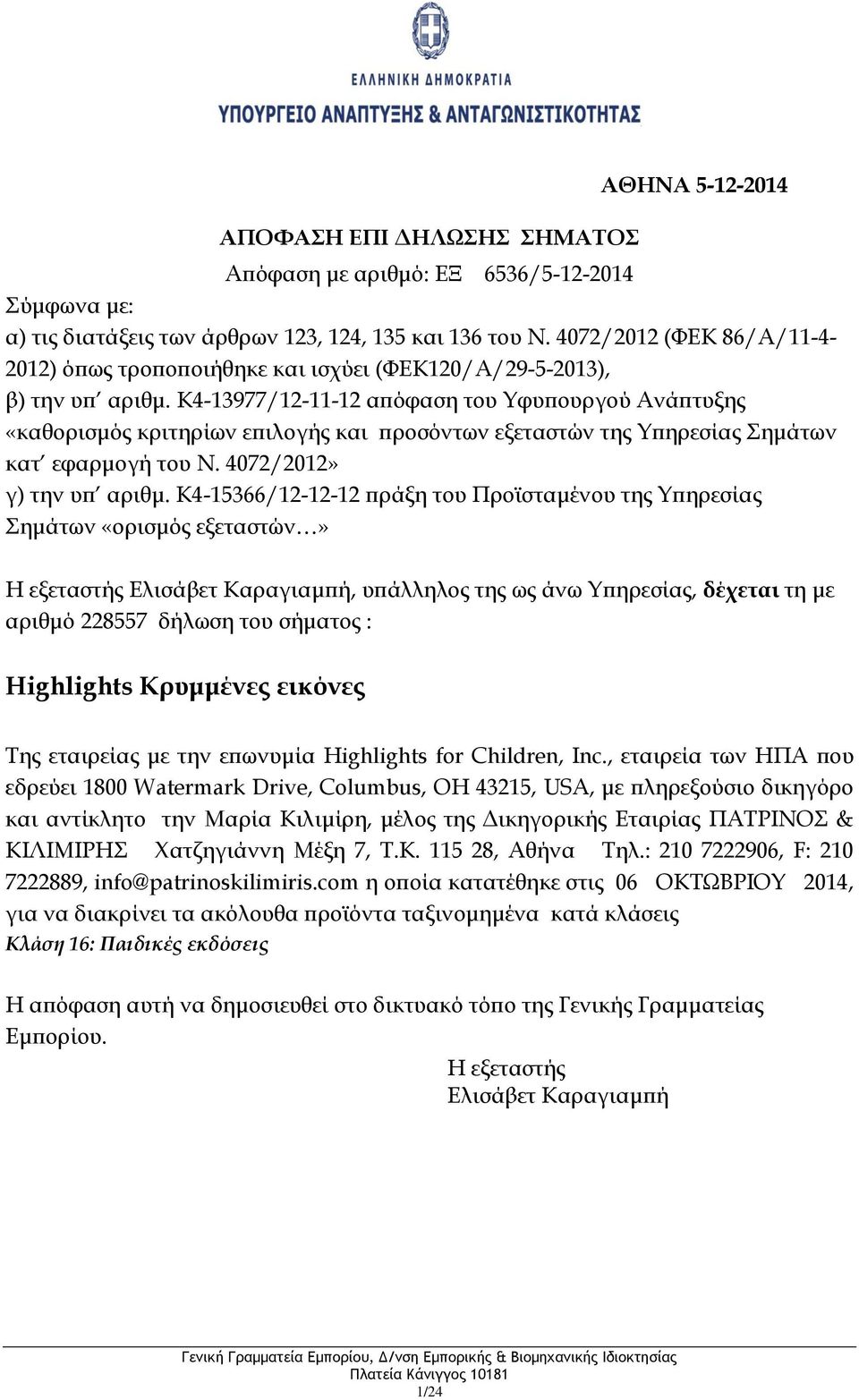 , εταιρεία των ΗΠΑ που εδρεύει 1800 Watermark Drive, Columbus, OH 43215, USA, με πληρεξούσιο δικηγόρο και αντίκλητο την Μαρία Κιλιμίρη, μέλος της Δικηγορικής