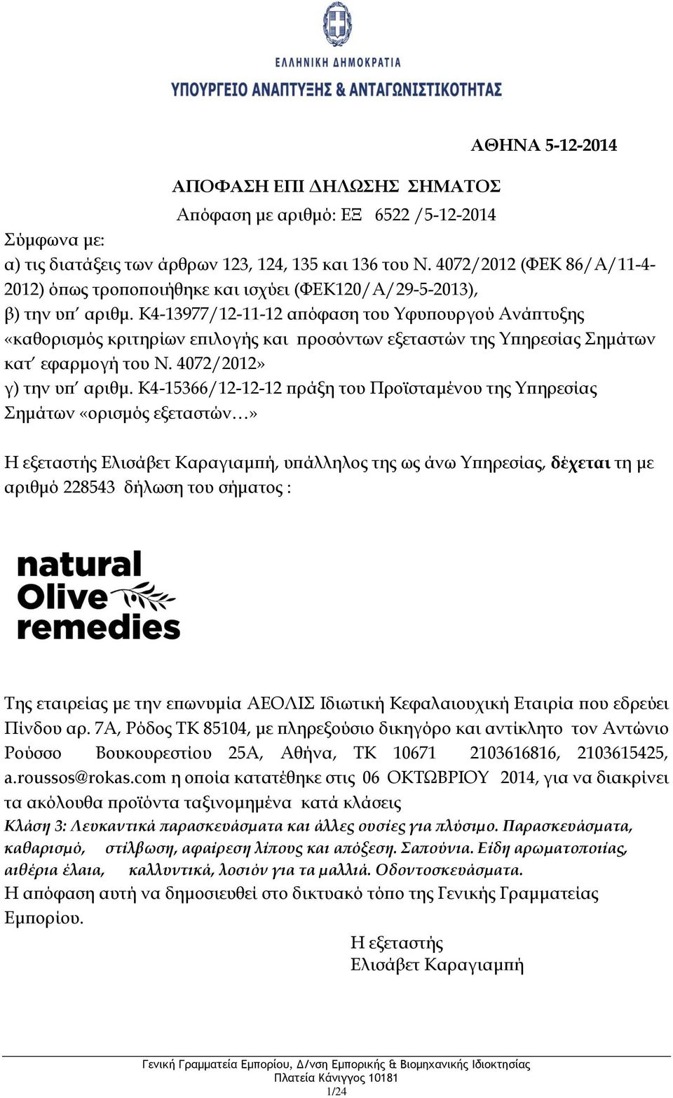 7Α, Ρόδος ΤΚ 85104, με πληρεξούσιο δικηγόρο και αντίκλητο τον Αντώνιο Ρούσσο Βουκουρεστίου 25Α, Αθήνα, ΤΚ 10671 2103616816, 2103615425, a.roussos@rokas.
