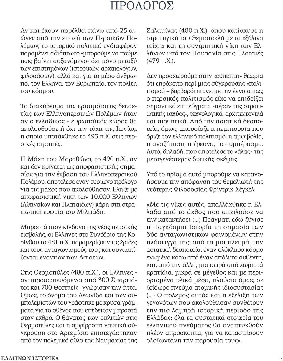 Το διακύβευμα της κρισιμότατης δεκαετίας των Ελληνοπερσικών Πολέμων ήταν αν ο ελλαδικός - ευρωπαϊκός χώρος θα ακολουθούσε ή όχι την τύχη της Ιωνίας, η οποία υποτάχθηκε το 493 π.χ. στις περσικές στρατιές.