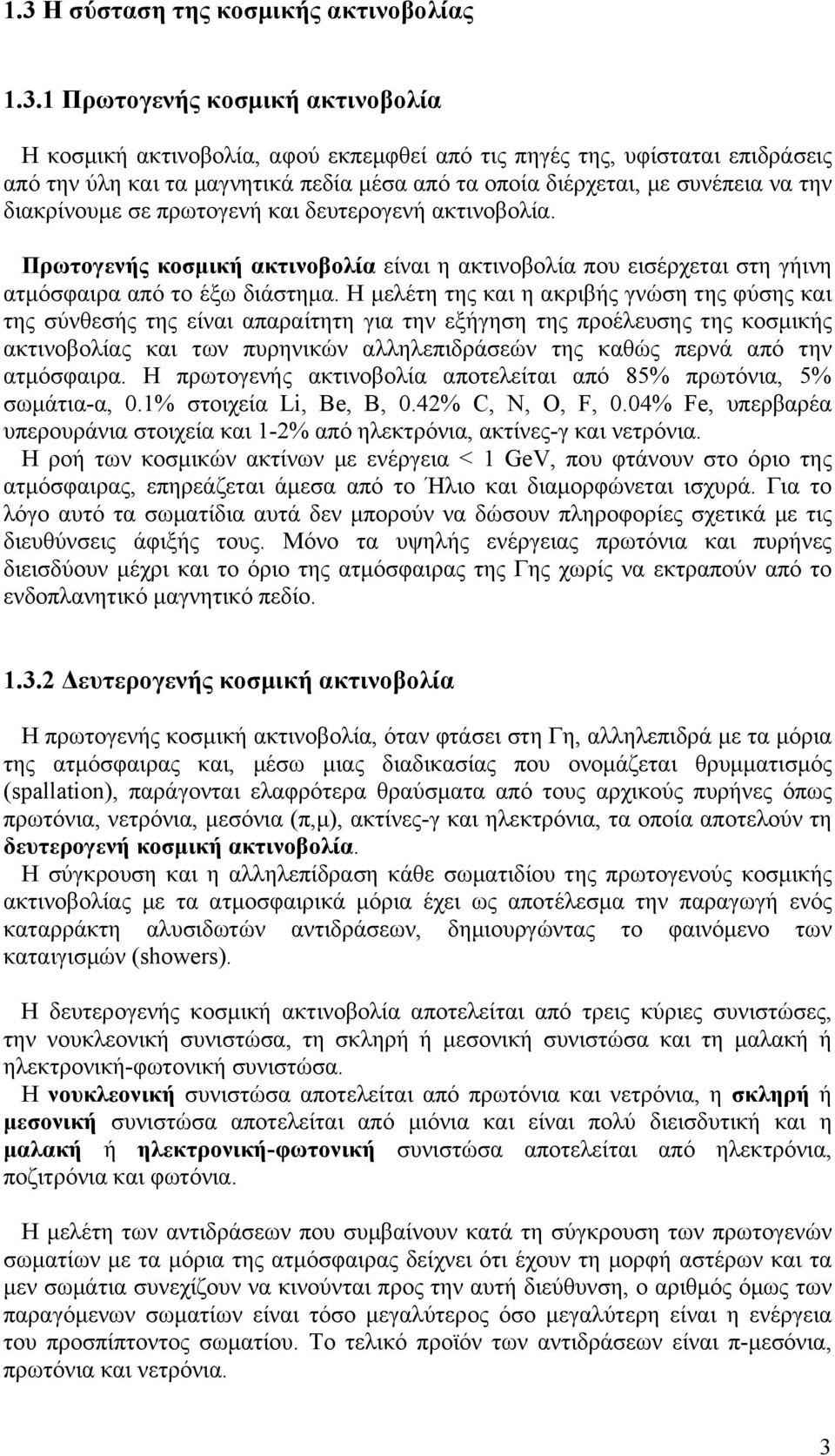 Η μελέτη της και η ακριβής γνώση της φύσης και της σύνθεσής της είναι απαραίτητη για την εξήγηση της προέλευσης της κοσμικής ακτινοβολίας και των πυρηνικών αλληλεπιδράσεών της καθώς περνά από την