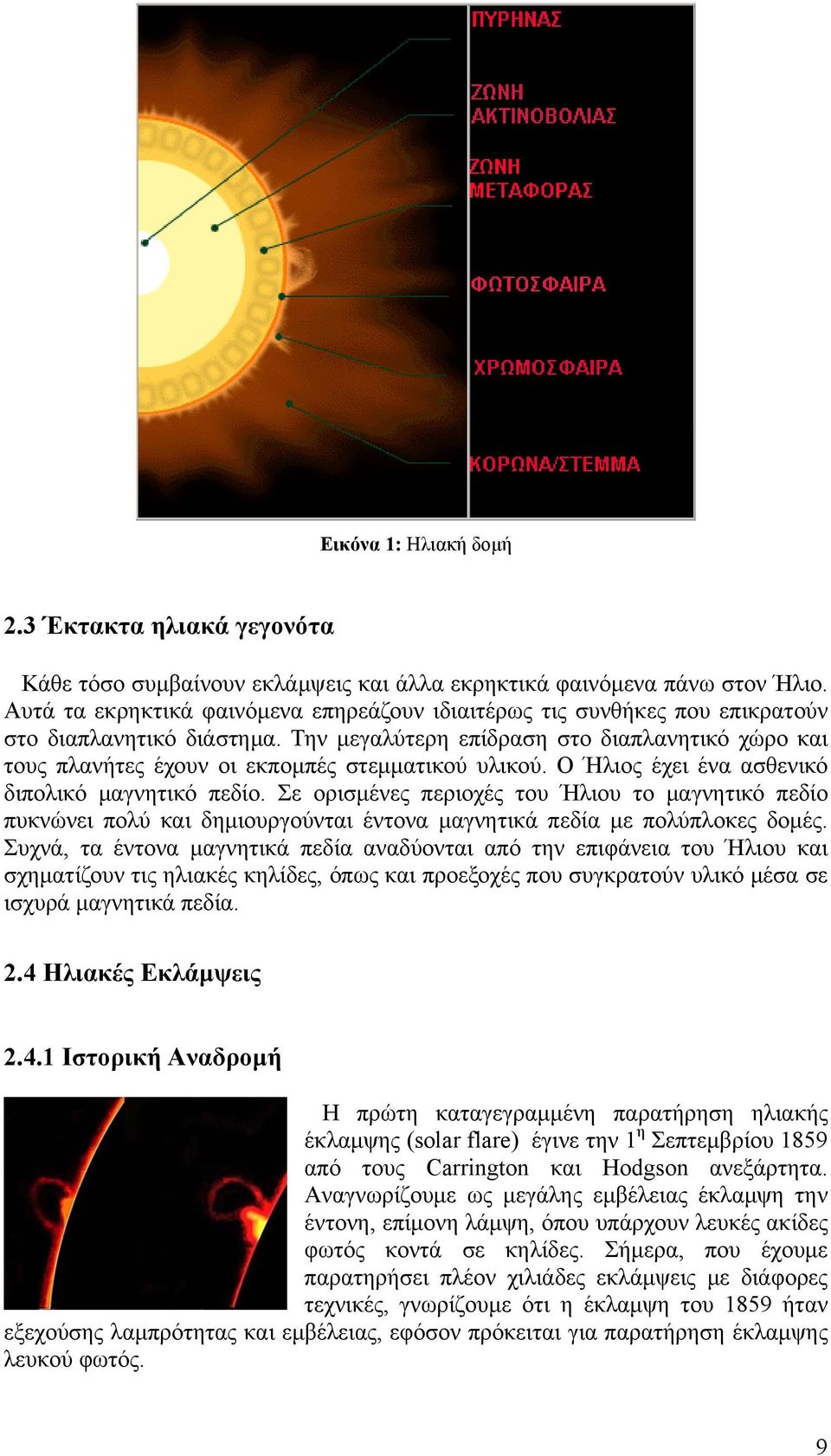 Την μεγαλύτερη επίδραση στο διαπλανητικό χώρο και τους πλανήτες έχουν οι εκπομπές στεμματικού υλικού. Ο Ήλιος έχει ένα ασθενικό διπολικό μαγνητικό πεδίο.