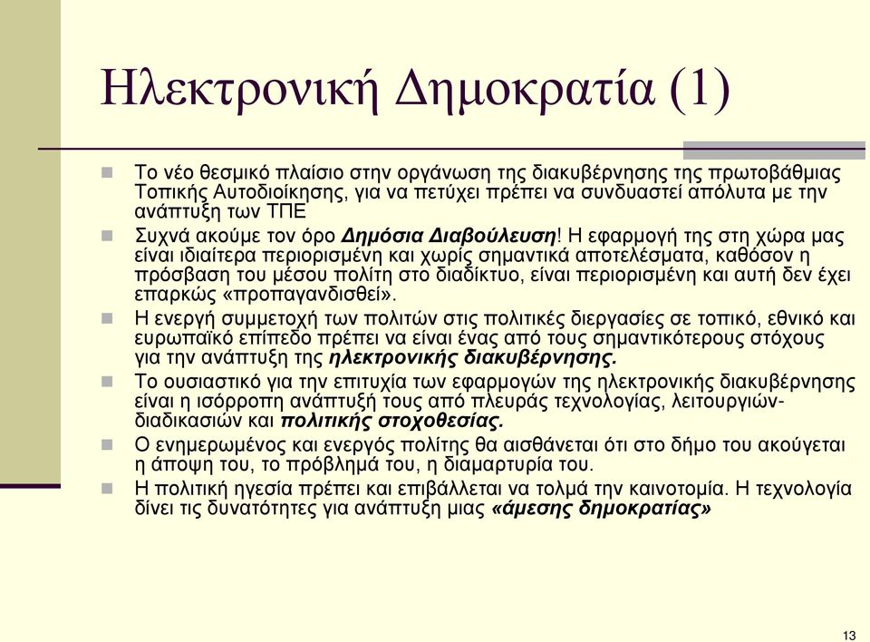 Η εφαρμογή της στη χώρα μας είναι ιδιαίτερα περιορισμένη και χωρίς σημαντικά αποτελέσματα, καθόσον η πρόσβαση του μέσου πολίτη στο διαδίκτυο, είναι περιορισμένη και αυτή δεν έχει επαρκώς