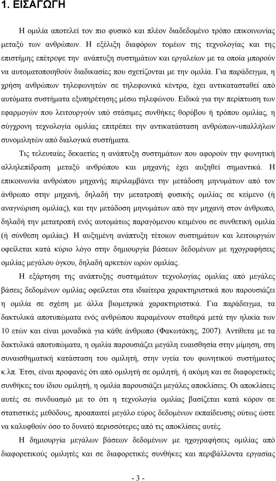 Για παράδειγμα, η χρήση ανθρώπων τηλεφωνητών σε τηλεφωνικά κέντρα, έχει αντικατασταθεί από αυτόματα συστήματα εξυπηρέτησης μέσω τηλεφώνου.