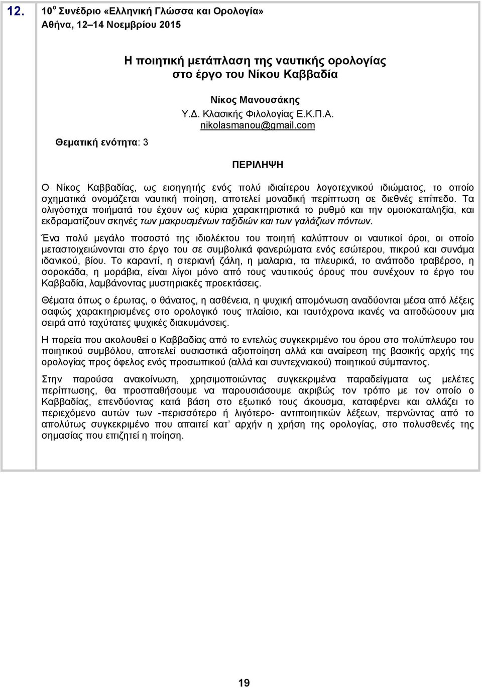 Τα ολιγόστιχα ποιήματά του έχουν ως κύρια χαρακτηριστικά το ρυθμό και την ομοιοκαταληξία, και εκδραματίζουν σκηνές των μακρυσμένων ταξιδιών και των γαλάζιων πόντων.