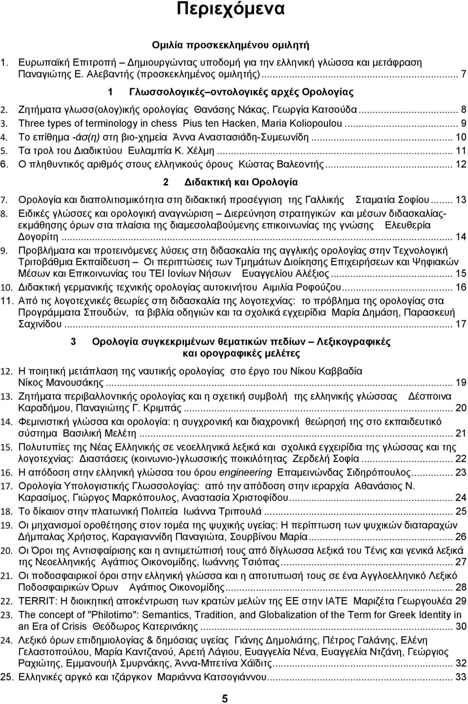 .. 9 4. Το επίθημα -άσ(η) στη βιο-χημεία Άννα Αναστασιάδη-Συμεωνίδη... 10 5. Τα τρολ του Διαδικτύου Ευλαμπία Κ. Χέλμη... 11 6. Ο πληθυντικός αριθμός στους ελληνικούς όρους Κώστας Βαλεοντής.