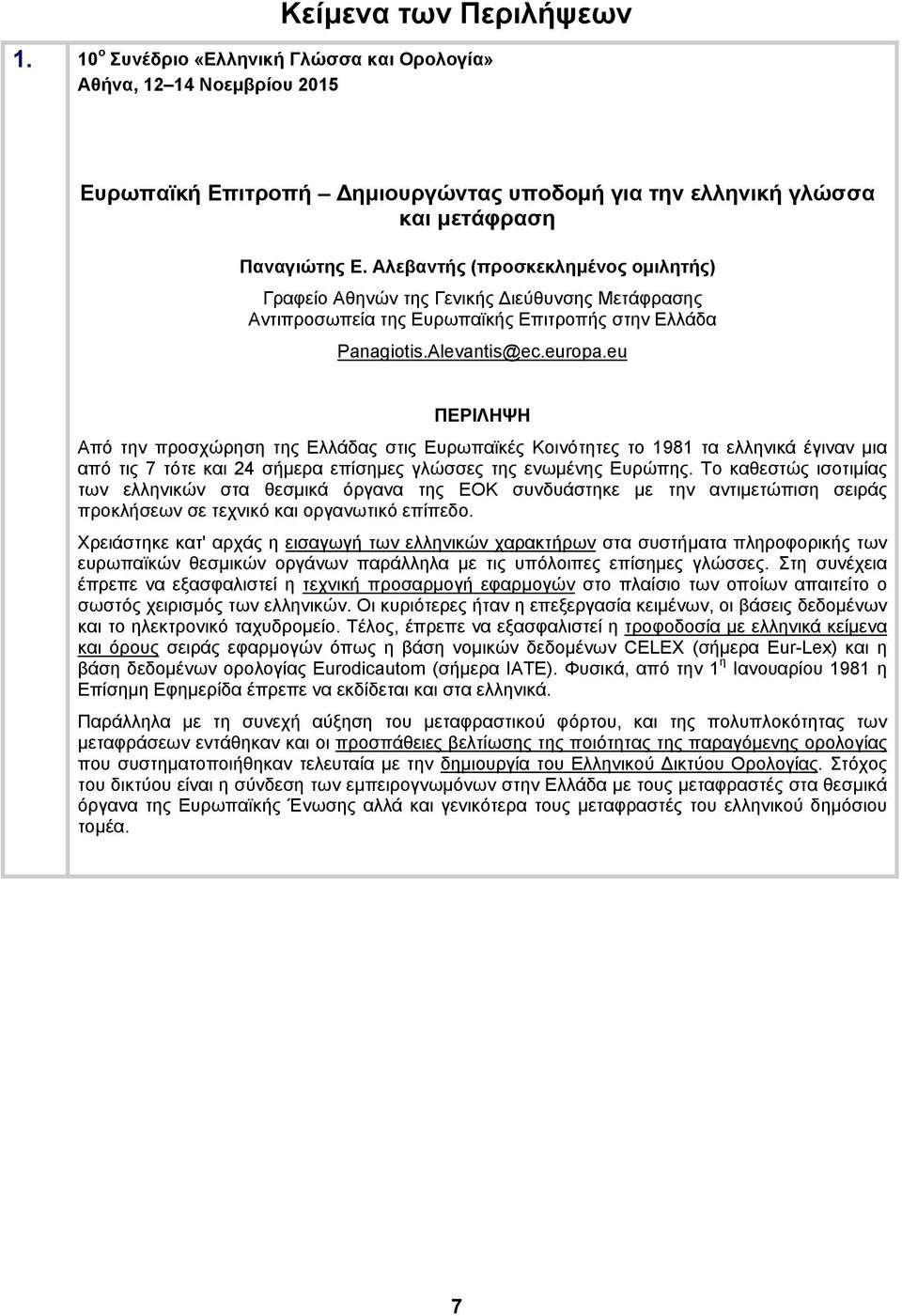 eu Από την προσχώρηση της Ελλάδας στις Ευρωπαϊκές Κοινότητες το 1981 τα ελληνικά έγιναν μια από τις 7 τότε και 24 σήμερα επίσημες γλώσσες της ενωμένης Ευρώπης.