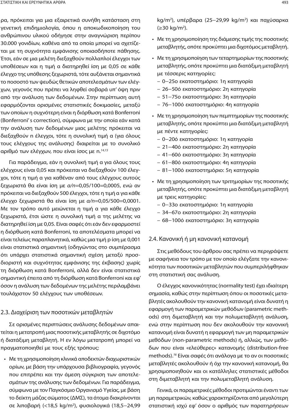 Έτσι, εάν σε μια μελέτη διεξαχθούν πολλαπλοί έλεγχοι των υποθέσεων και η τιμή α διατηρηθεί ίση με 0,05 σε κάθε έλεγχο της υπόθεσης ξεχωριστά, τότε αυξάνεται σημαντικά το ποσοστό των ψευδώς θετικών