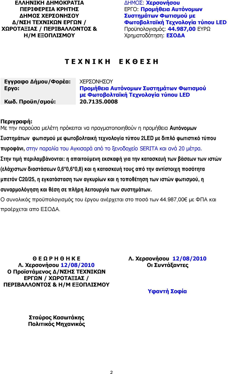 0008 Περιγραφή: Με την παρούσα µελέτη πρόκειται να πραγµατοποιηθούν η προµήθεια Αυτόνοµων Συστηµάτων φωτισµού µε φωτοβολταική τεχνολογία τύπου 2LED µε διπλό φωτιστικό τύπου πυροφάνι, στην παραλία του