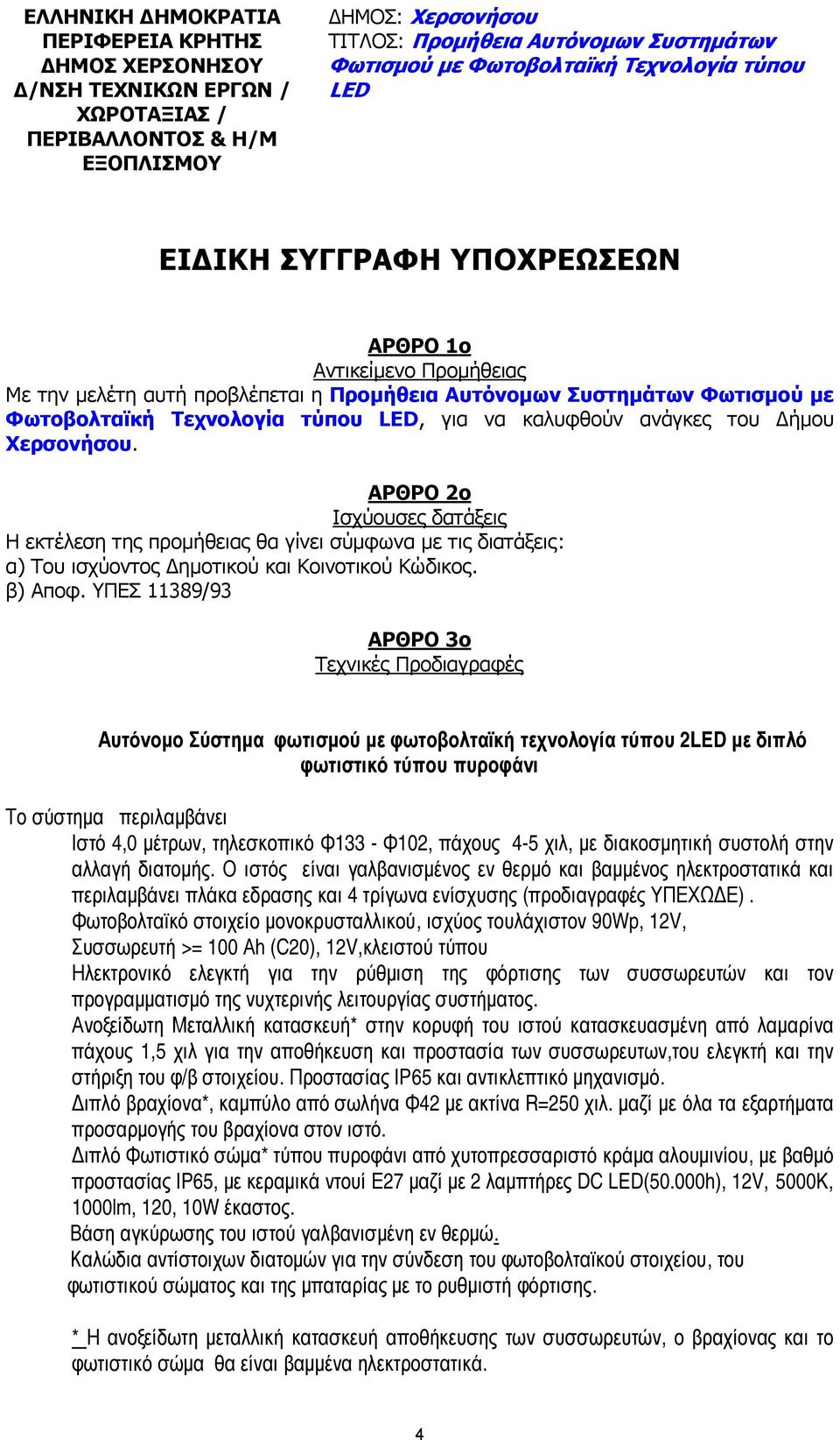 ΑΡΘΡΟ 2ο Ισχύουσες δατάξεις Η εκτέλεση της προµήθειας θα γίνει σύµφωνα µε τις διατάξεις: α) Του ισχύοντος ηµοτικού και Κοινοτικού Κώδικος. β) Αποφ.