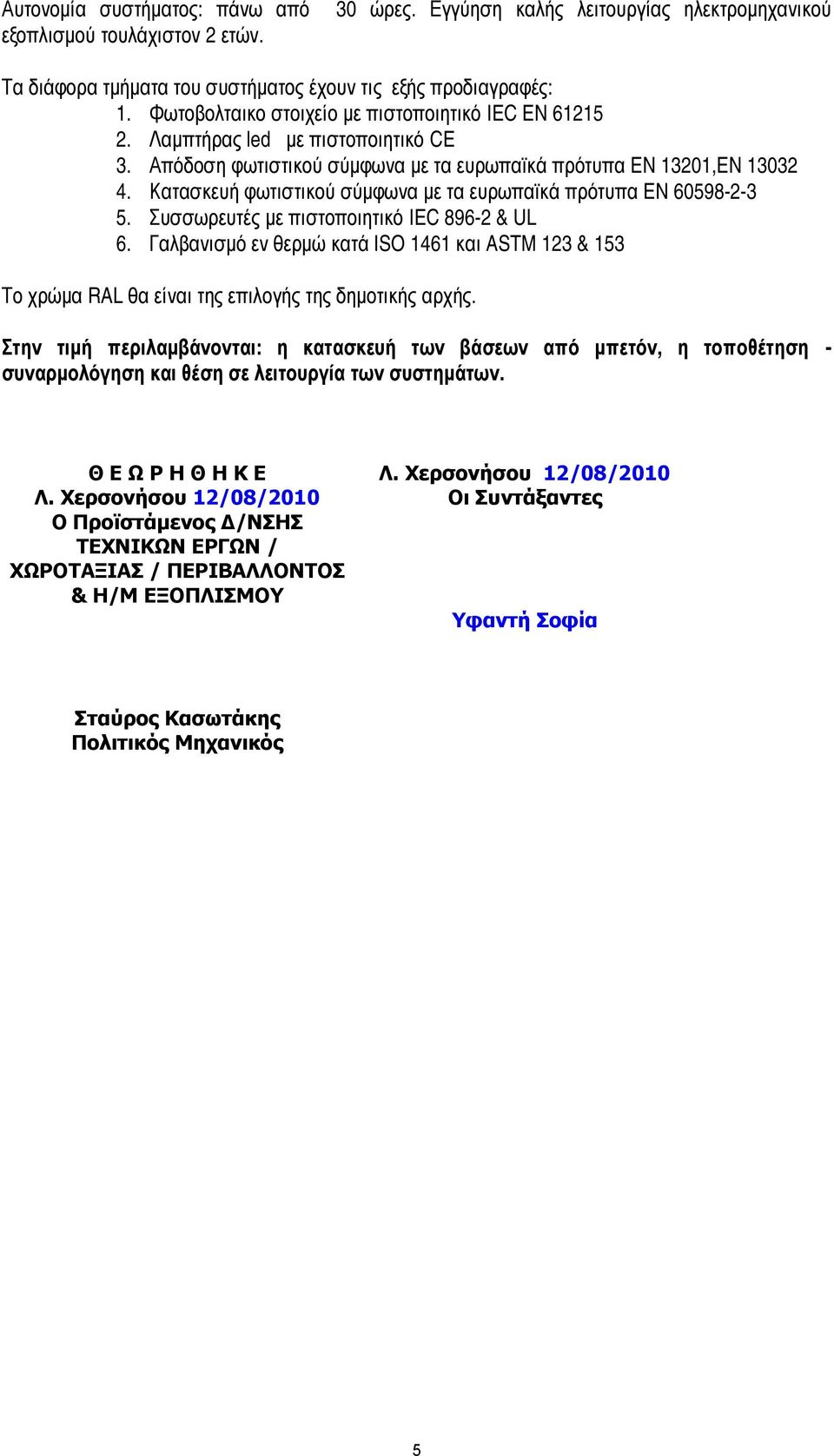 Κατασκευή φωτιστικού σύµφωνα µε τα ευρωπαϊκά πρότυπα EN 60598-2-3 5. Συσσωρευτές µε πιστοποιητικό IEC 896-2 & UL 6.