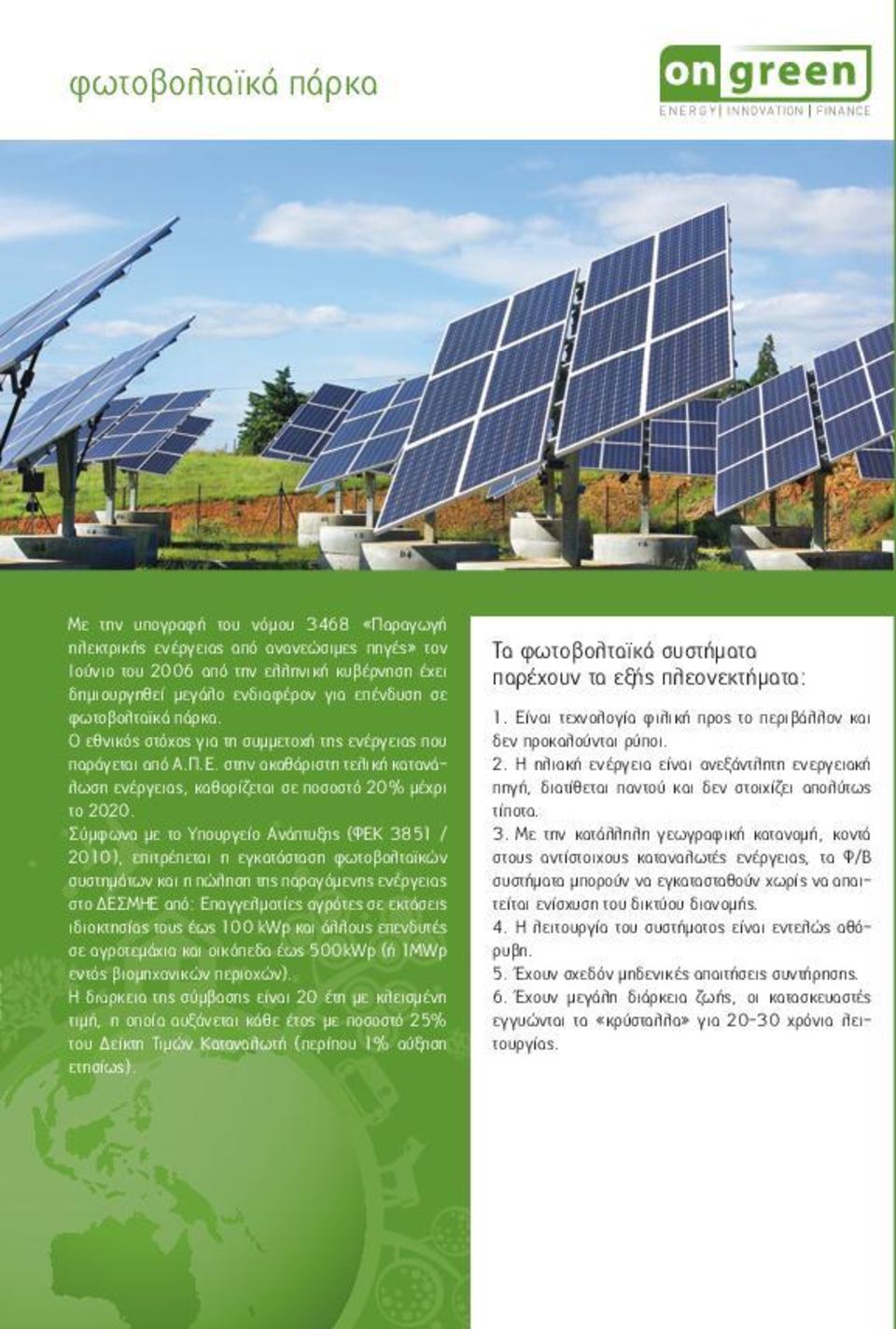 Σύμφωνα με το Υπουργείο Ανάπτυξης (ΦΕΚ 3851 / 2010), επιτρέπεται η εγκατάσταση φωτοβολταϊκών συστημάτων και η πώληση της παραγόμενης ενέργειας στο ΔΕΣΜΗΕ από: Επαγγελματίες αγρότες σε εκτάσεις
