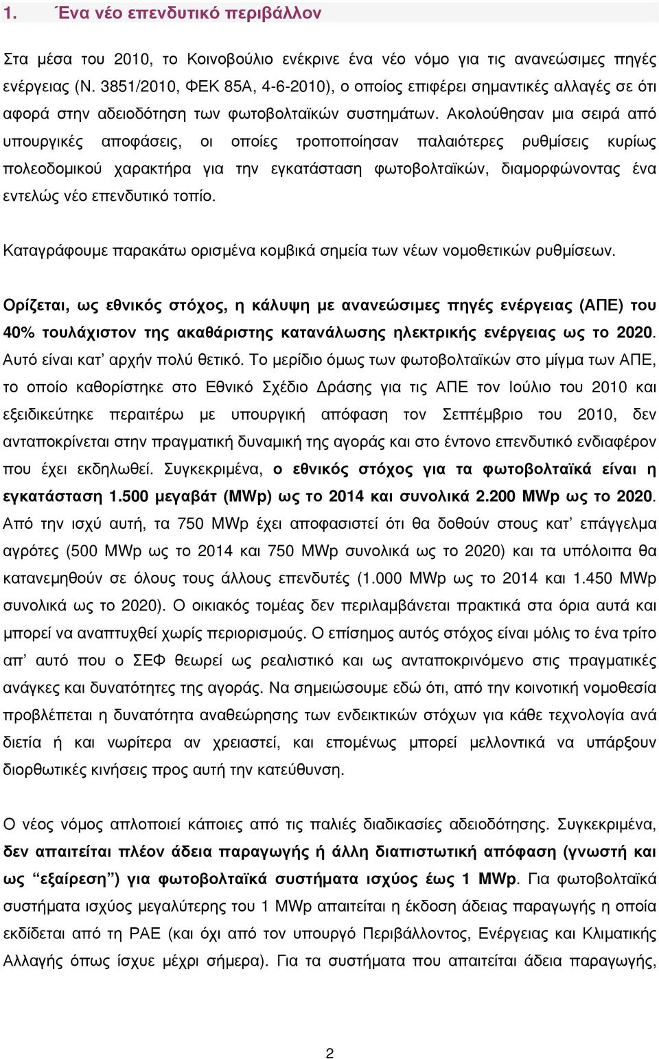 Ακολούθησαν μια σειρά από υπουργικές αποφάσεις, οι οποίες τροποποίησαν παλαιότερες ρυθμίσεις κυρίως πολεοδομικού χαρακτήρα για την εγκατάσταση φωτοβολταϊκών, διαμορφώνοντας ένα εντελώς νέο επενδυτικό