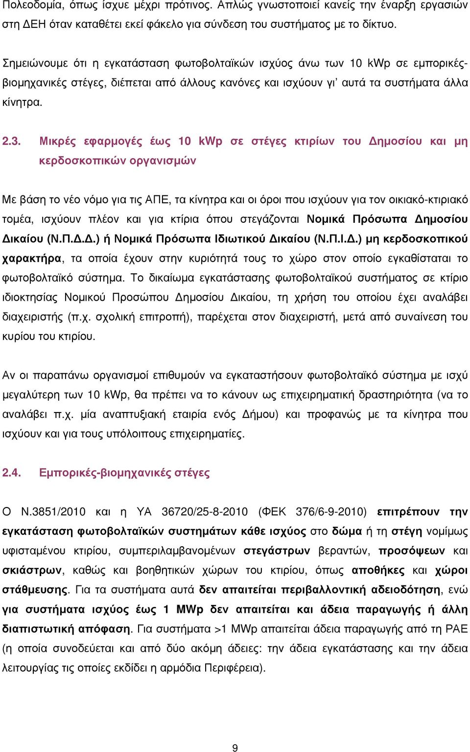 Μικρές εφαρμογές έως 10 kwp σε στέγες κτιρίων του Δημοσίου και μη κερδοσκοπικών οργανισμών Με βάση το νέο νόμο για τις ΑΠΕ, τα κίνητρα και οι όροι που ισχύουν για τον οικιακό-κτιριακό τομέα, ισχύουν