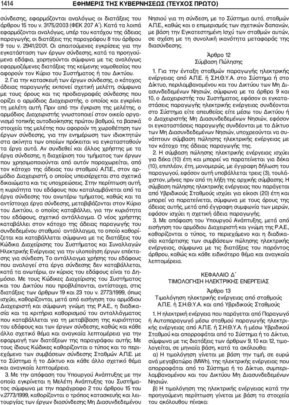 Οι απαιτούμενες εγκρίσεις για την εγκατάσταση των έργων σύνδεσης, κατά τα προηγού μενα εδάφια, χορηγούνται σύμφωνα με τις αναλόγως εφαρμοζόμενες διατάξεις της κείμενης νομοθεσίας που αφορούν τον