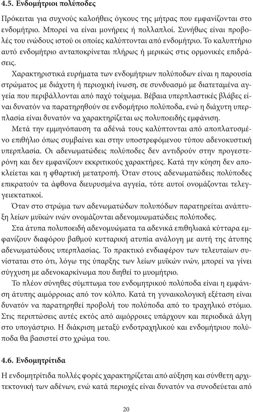 Χαρακτηριστικά ευρήματα των ενδομήτριων πολύποδων είναι η παρουσία στρώματος με διάχυτη ή περιοχική ίνωση, σε συνδυασμό με διατεταμένα αγγεία που περιβάλλονται από παχύ τοίχωμα.