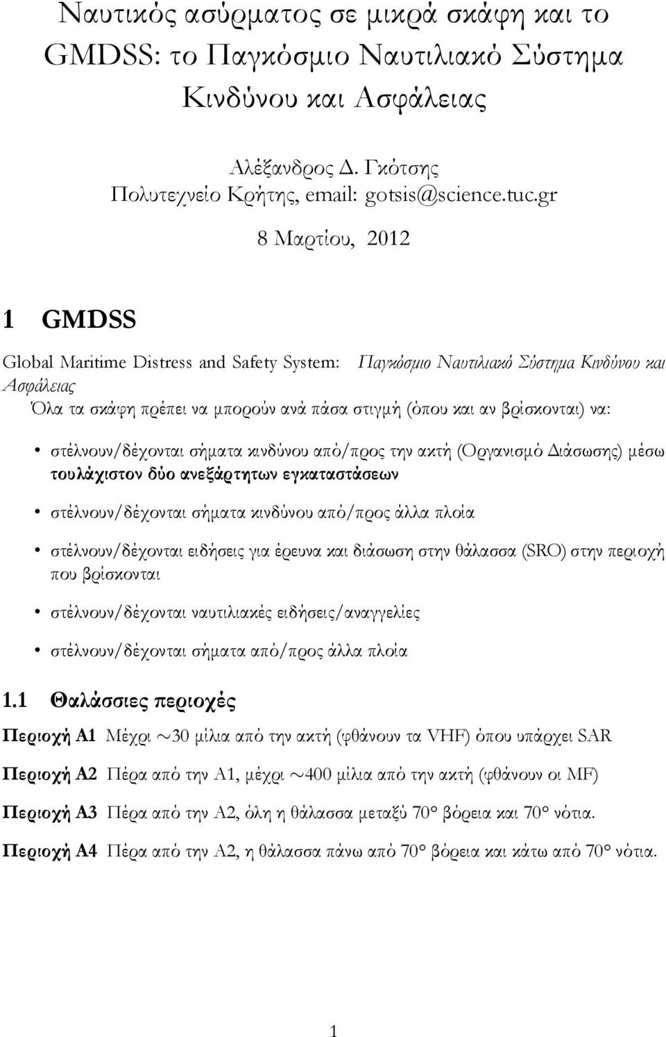 στέλνουν/δέχονται σήματα κινδύνου από/προς την ακτή (Οργανισμό Διάσωσης) μέσω τουλάχιστον δύο ανεξάρτητων εγκαταστάσεων στέλνουν/δέχονται σήματα κινδύνου από/προς άλλα πλοία στέλνουν/δέχονται