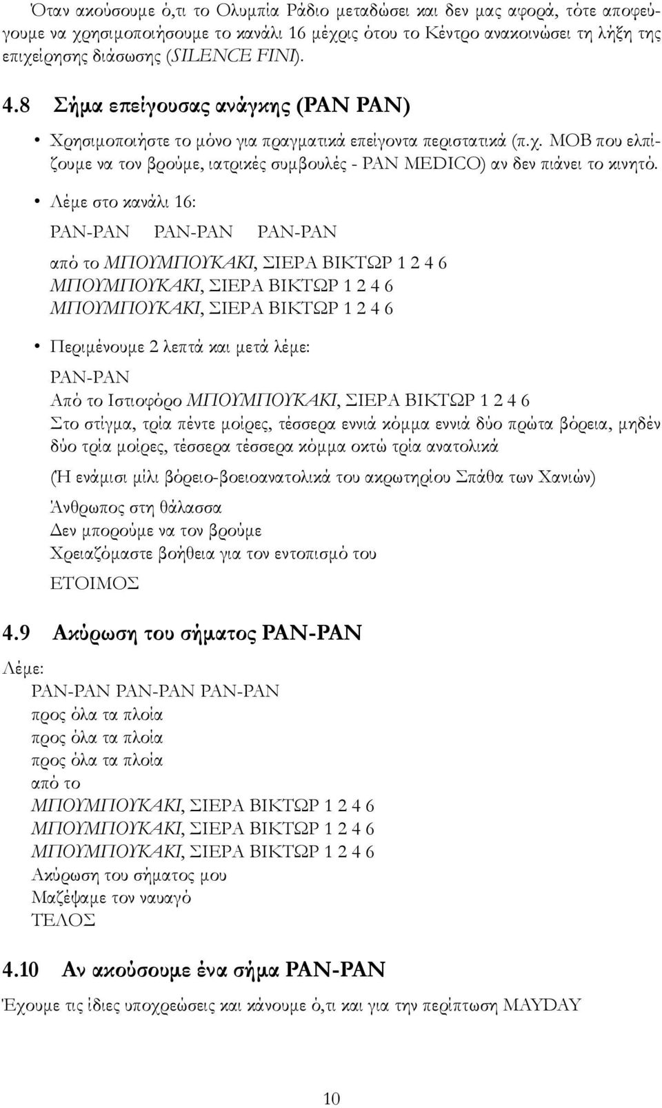 Λέμε στο κανάλι 16: PAN-PAN PAN-PAN PAN-PAN από το Περιμένουμε 2 λεπτά και μετά λέμε: PAN-PAN Από το Ιστιοφόρο Στο στίγμα, τρία πέντε μοίρες, τέσσερα εννιά κόμμα εννιά δύο πρώτα βόρεια, μηδέν δύο