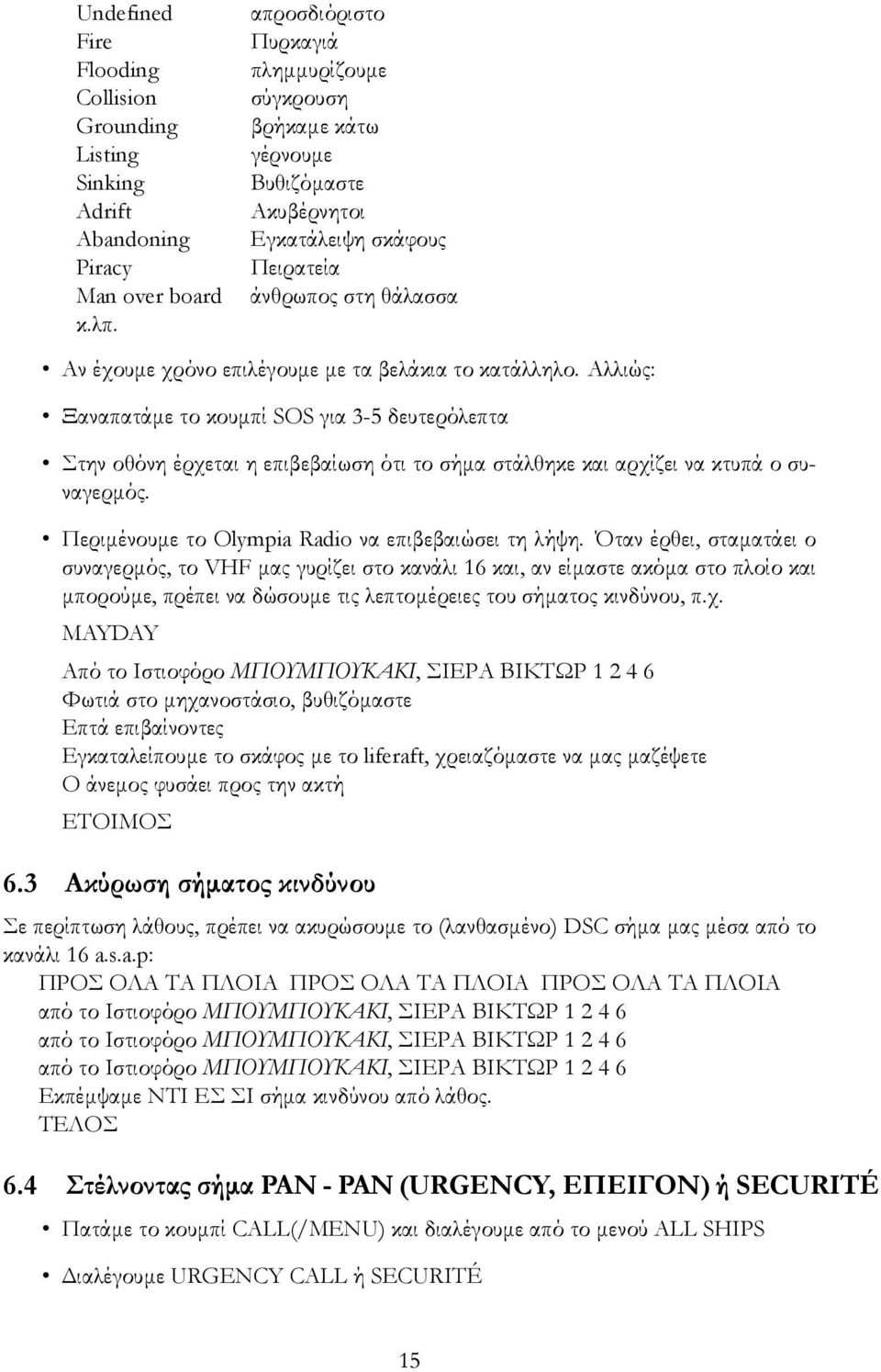 Αλλιώς: Ξαναπατάμε το κουμπί SOS για 3-5 δευτερόλεπτα Στην οθόνη έρχεται η επιβεβαίωση ότι το σήμα στάλθηκε και αρχίζει να κτυπά ο συναγερμός. Περιμένουμε το Olympia Radio να επιβεβαιώσει τη λήψη.