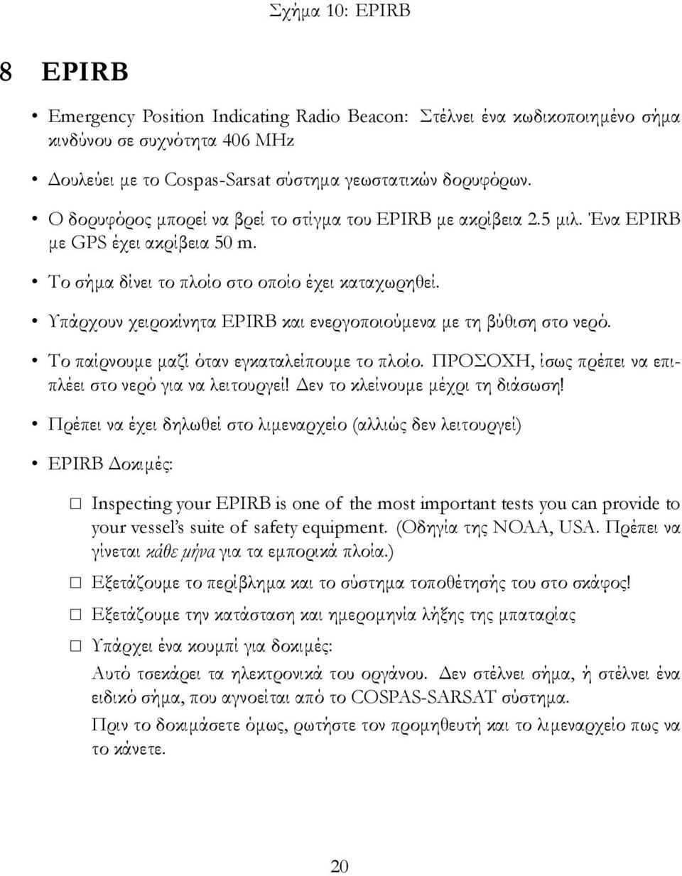 Υπάρχουν χειροκίνητα EPIRB και ενεργοποιούμενα με τη βύθιση στο νερό. Το παίρνουμε μαζί όταν εγκαταλείπουμε το πλοίο. ΠΡΟΣΟΧΗ, ίσως πρέπει να επιπλέει στο νερό για να λειτουργεί!