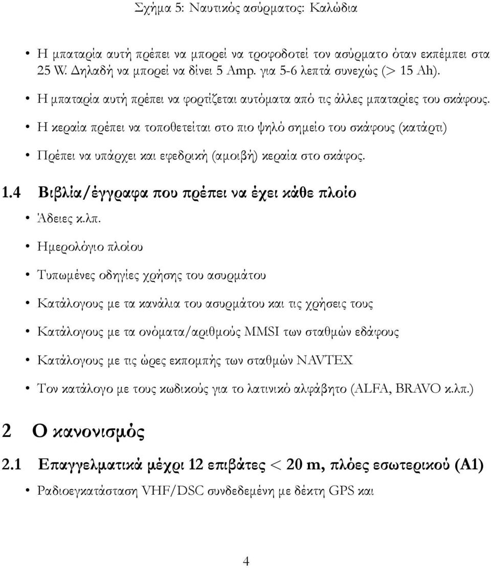 Η κεραία πρέπει να τοποθετείται στο πιο ψηλό σημείο του σκάφους (κατάρτι) Πρέπει να υπάρχει και εφεδρική (αμοιβή) κεραία στο σκάφος. 1.4 Βιβλία/έγγραφα που πρέπει να έχει κάθε πλοίο Άδειες κ.λπ.