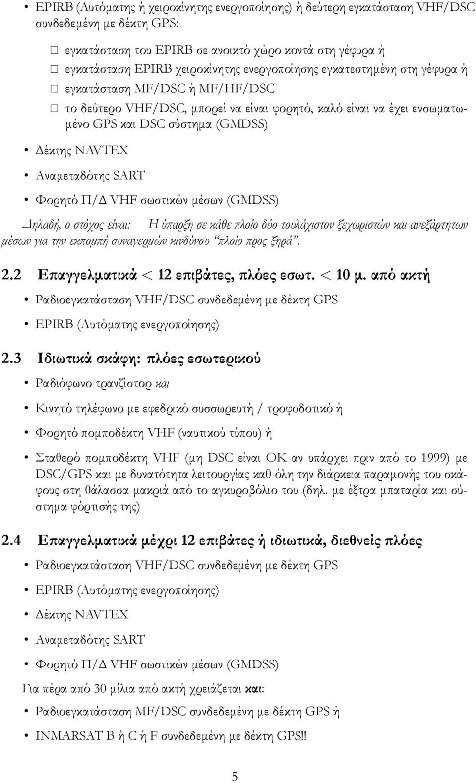 Αναμεταδότης SART Φορητό Π/ VHF σωστικών μέσων (GMDSS) Δηλαδή, ο στόχος είναι: Η ύπαρξη σε κάθε πλοίο δύο τουλάχιστον ξεχωριστών και ανεξάρτητων μέσων για την εκπομπή συναγερμών κινδύνου πλοίο προς
