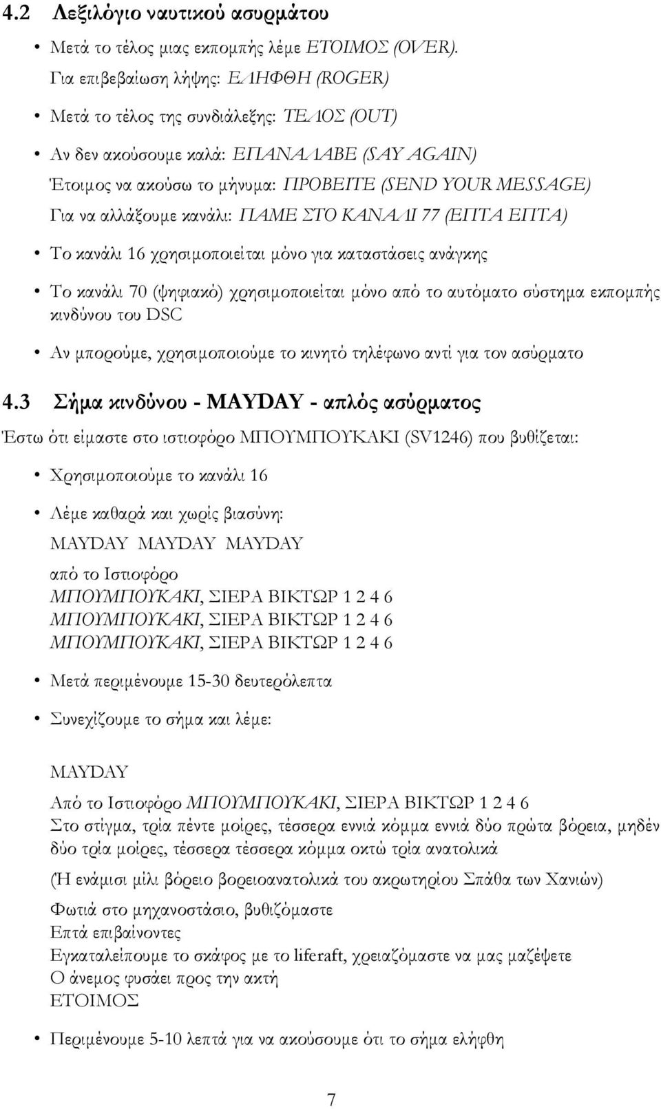 αλλάξουμε κανάλι: ΠΑΜΕ ΣΤΟ ΚΑΝΑΛΙ 77 (ΕΠΤΑ ΕΠΤΑ) Το κανάλι 16 χρησιμοποιείται μόνο για καταστάσεις ανάγκης Το κανάλι 70 (ψηφιακό) χρησιμοποιείται μόνο από το αυτόματο σύστημα εκπομπής κινδύνου του