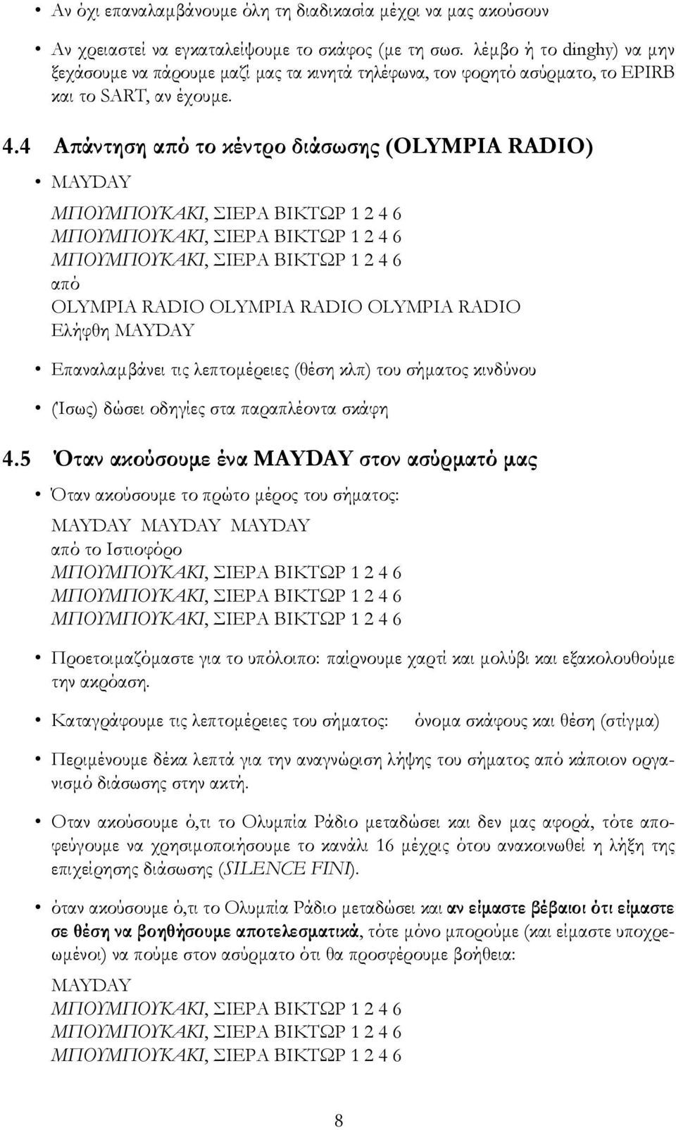 4 Απάντηση από το κέντρο διάσωσης (OLYMPIA RADIO) MAYDAY από OLYMPIA RADIO OLYMPIA RADIO OLYMPIA RADIO Ελήφθη MAYDAY Επαναλαμβάνει τις λεπτομέρειες (θέση κλπ) του σήματος κινδύνου (Ίσως) δώσει