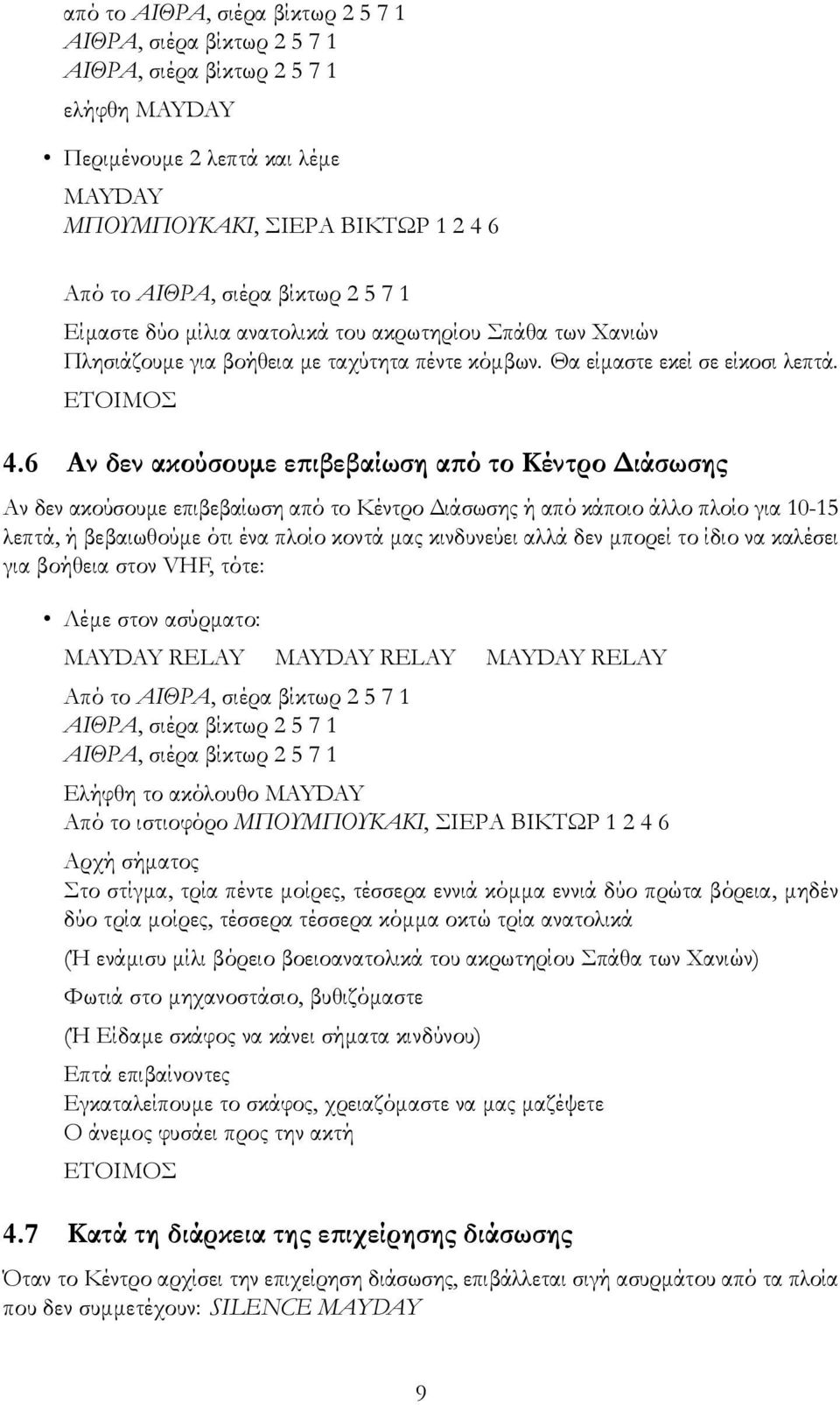 6 Αν δεν ακούσουμε επιβεβαίωση από το Κέντρο Διάσωσης Αν δεν ακούσουμε επιβεβαίωση από το Κέντρο Διάσωσης ή από κάποιο άλλο πλοίο για 10-15 λεπτά, ή βεβαιωθούμε ότι ένα πλοίο κοντά μας κινδυνεύει