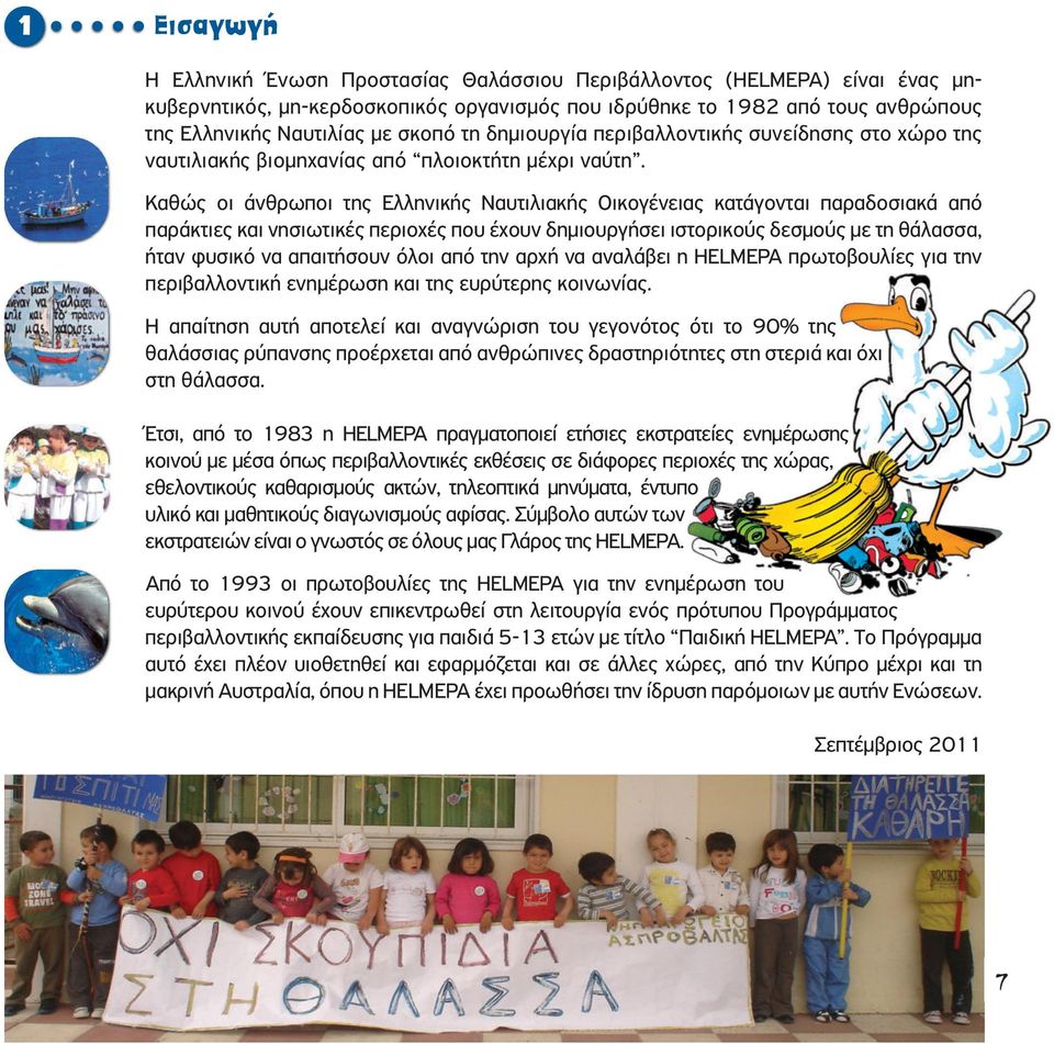 Καθώς οι άνθρωποι της Ελληνικής Ναυτιλιακής Οικογένειας κατάγονται παραδοσιακά από παράκτιες και νησιωτικές περιοχές που έχουν δηµιουργήσει ιστορικούς δεσµούς µε τη θάλασσα, ήταν φυσικό να απαιτήσουν