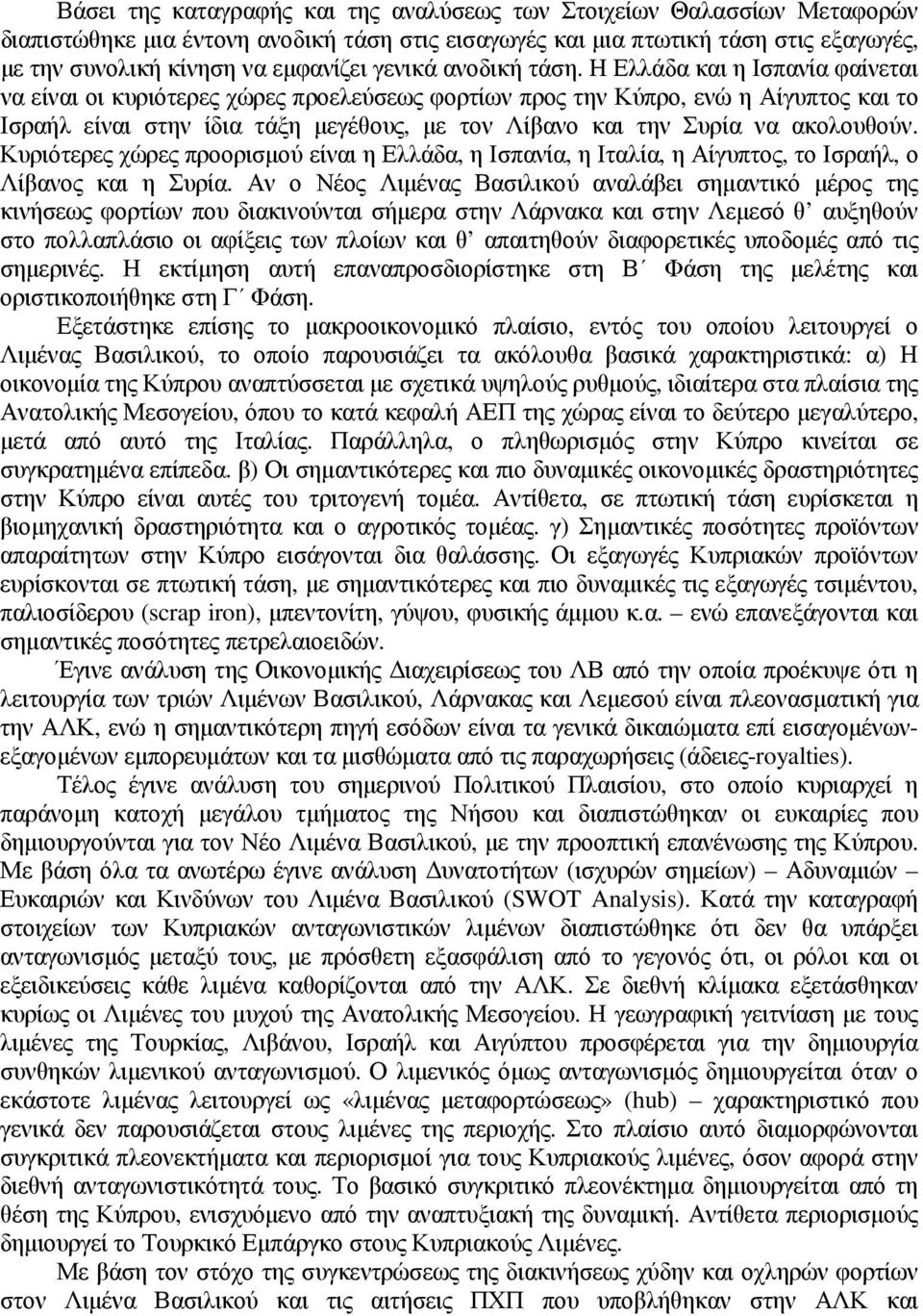 Η Ελλάδα και η Ισπανία φαίνεται να είναι οι κυριότερες χώρες προελεύσεως φορτίων προς την Κύπρο, ενώ η Αίγυπτος και το Ισραήλ είναι στην ίδια τάξη µεγέθους, µε τον Λίβανο και την Συρία να ακολουθούν.