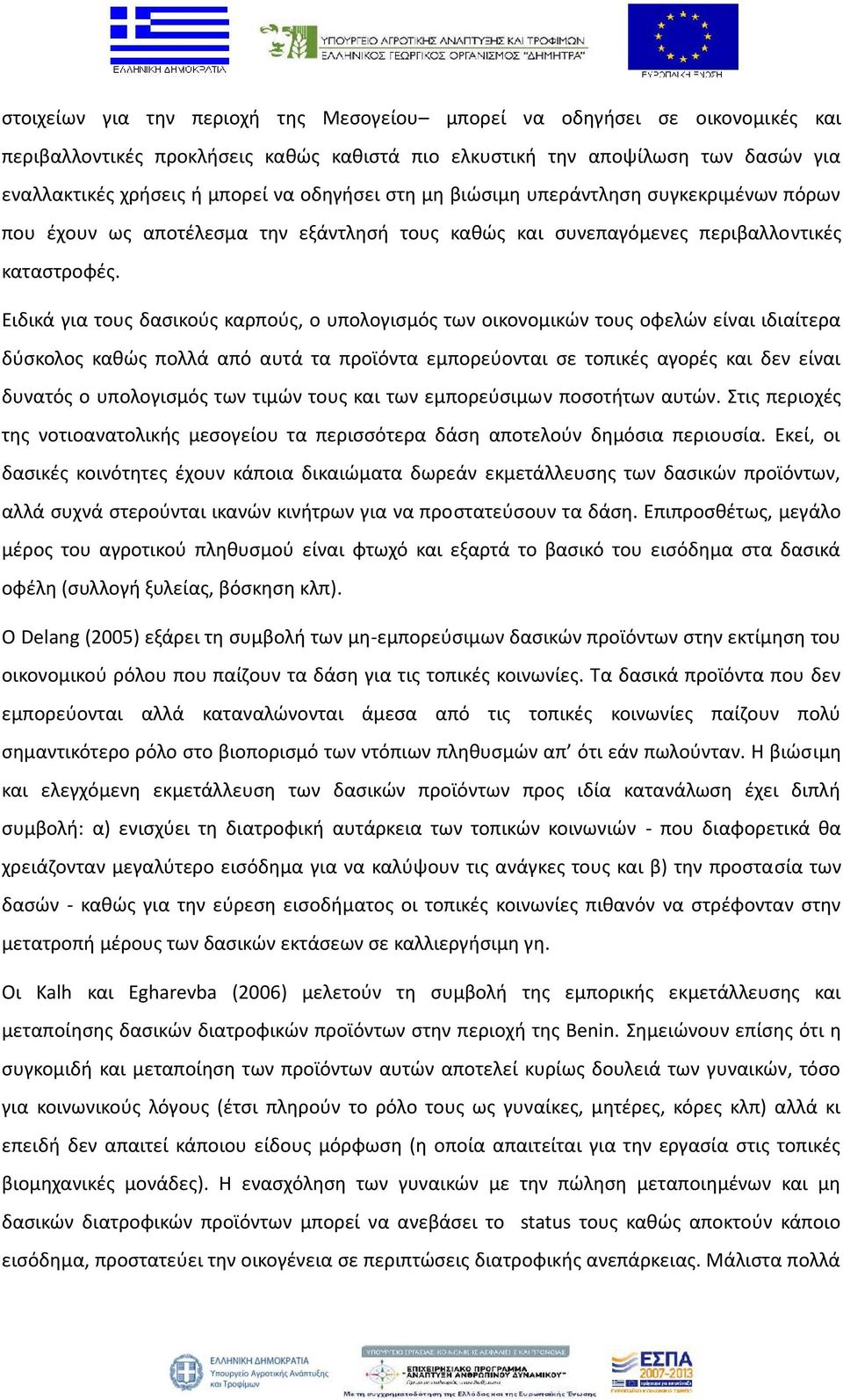 Ειδικά για τους δασικούς καρπούς, ο υπολογισμός των οικονομικών τους οφελών είναι ιδιαίτερα δύσκολος καθώς πολλά από αυτά τα προϊόντα εμπορεύονται σε τοπικές αγορές και δεν είναι δυνατός ο
