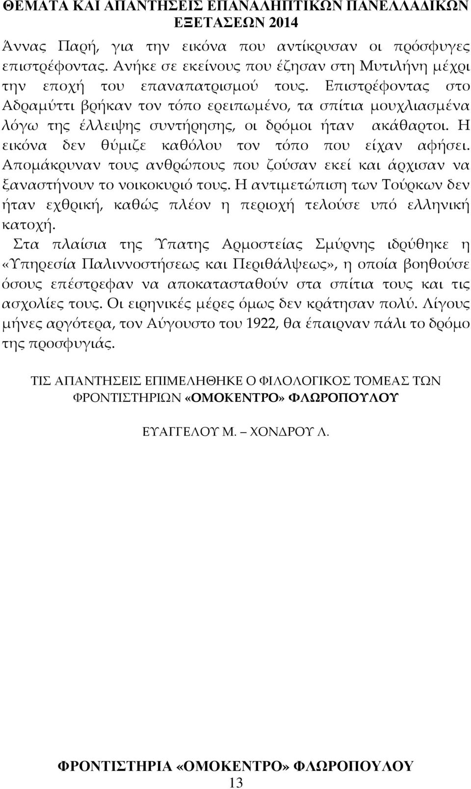 Απομάκρυναν τους ανθρώπους που ζούσαν εκεί και άρχισαν να ξαναστήνουν το νοικοκυριό τους. Η αντιμετώπιση των Τούρκων δεν ήταν εχθρική, καθώς πλέον η περιοχή τελούσε υπό ελληνική κατοχή.