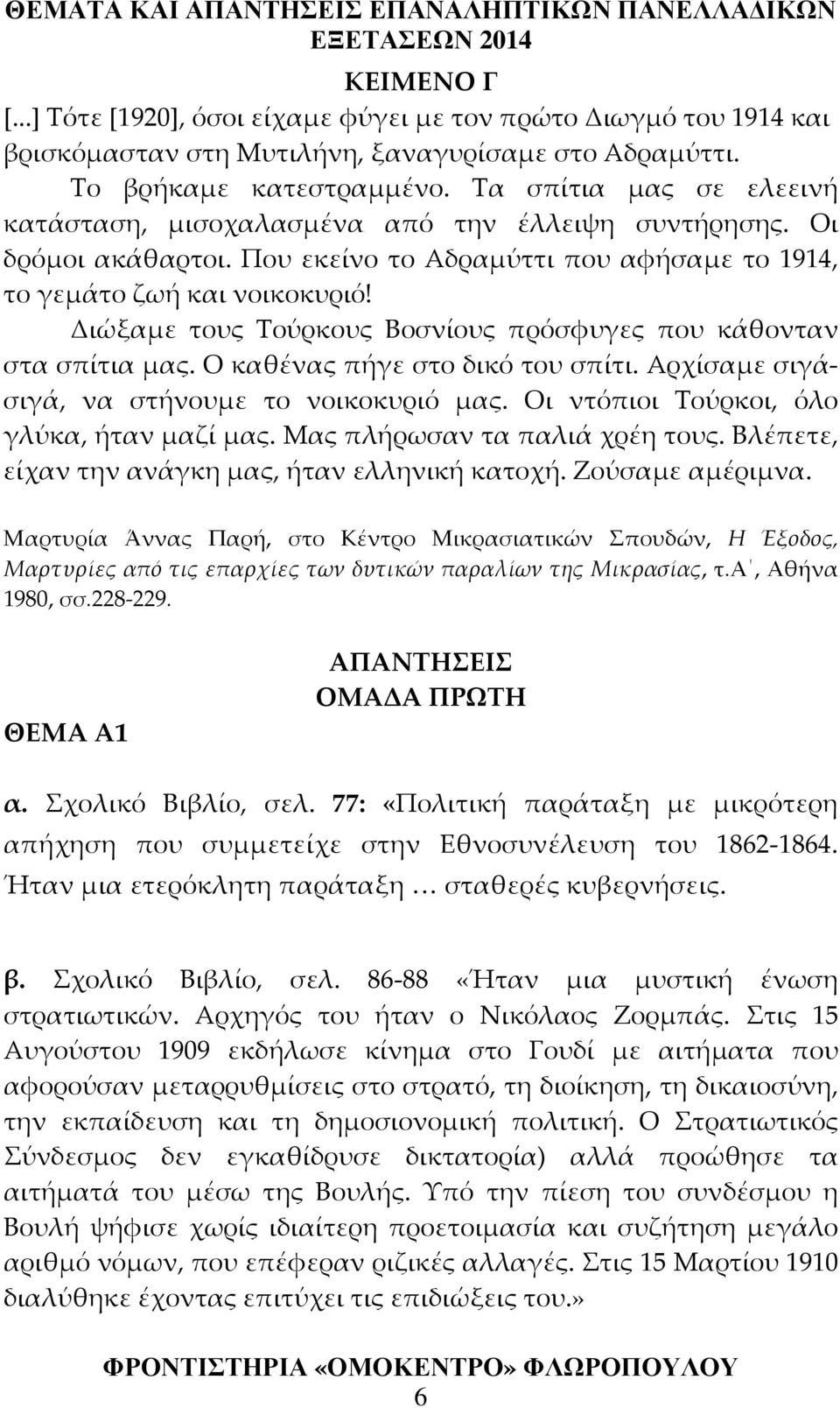 Διώξαμε τους Τούρκους Βοσνίους πρόσφυγες που κάθονταν στα σπίτια μας. Ο καθένας πήγε στο δικό του σπίτι. Αρχίσαμε σιγάσιγά, να στήνουμε το νοικοκυριό μας. Οι ντόπιοι Τούρκοι, όλο γλύκα, ήταν μαζί μας.