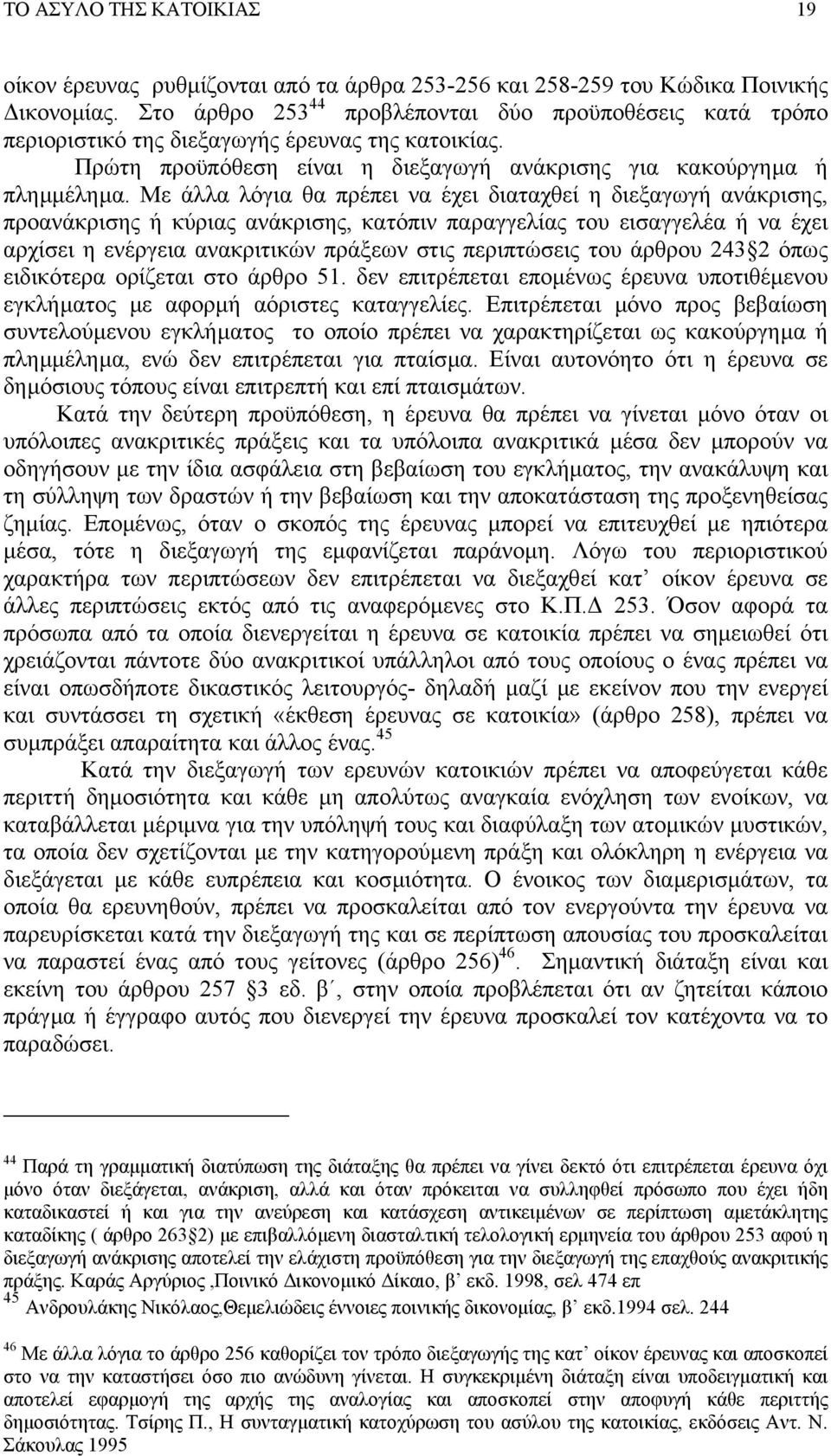 Με άλλα λόγια θα πρέπει να έχει διαταχθεί η διεξαγωγή ανάκρισης, προανάκρισης ή κύριας ανάκρισης, κατόπιν παραγγελίας του εισαγγελέα ή να έχει αρχίσει η ενέργεια ανακριτικών πράξεων στις περιπτώσεις