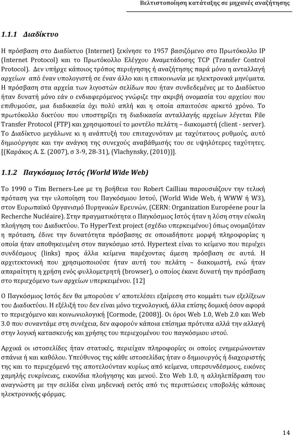 Η πρόσβαση στα αρχεία των λιγοστών σελίδων που ήταν συνδεδεμένες με το Διαδίκτυο ήταν δυνατή μόνο εάν ο ενδιαφερόμενος γνώριζε την ακριβή ονομασία του αρχείου που επιθυμούσε, μια διαδικασία όχι πολύ