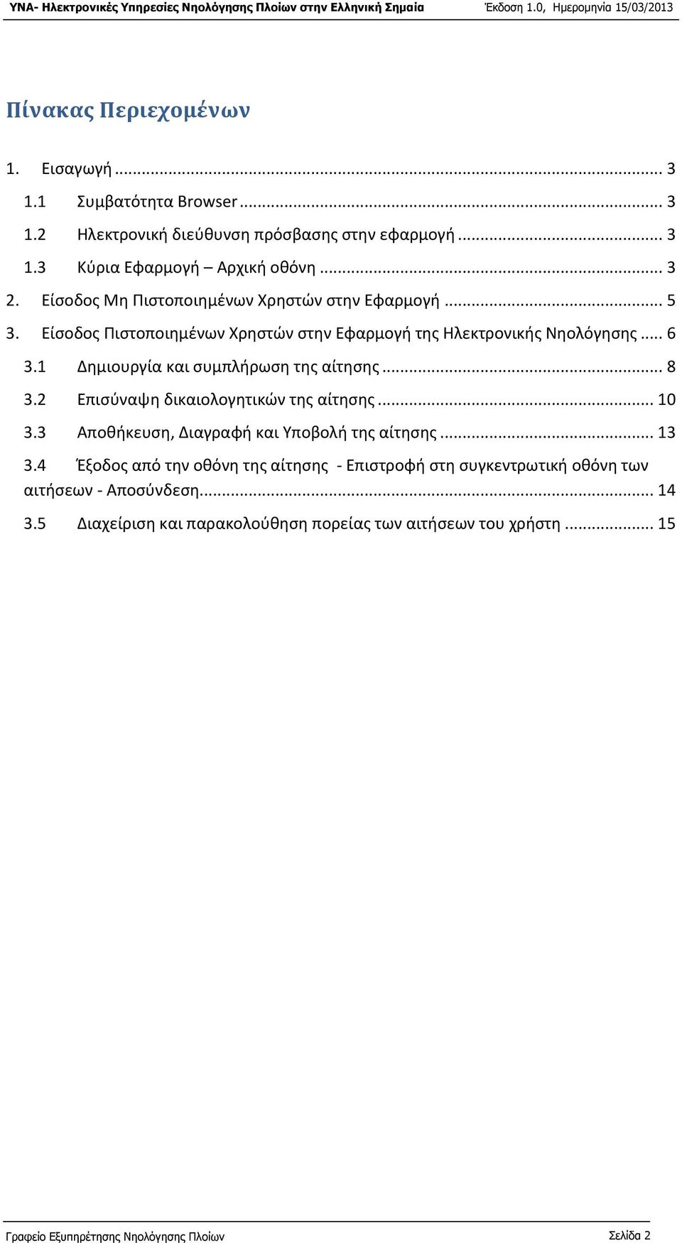 1 Δημιουργία και συμπλήρωση της αίτησης... 8 3.2 Επισύναψη δικαιολογητικών της αίτησης... 10 3.3 Αποθήκευση, Διαγραφή και Υποβολή της αίτησης... 13 3.