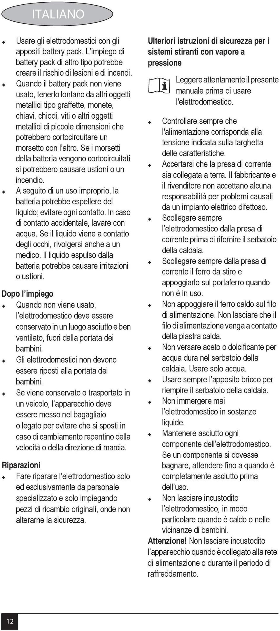 cortocircuitare un morsetto con l altro. Se i morsetti della batteria vengono cortocircuitati si potrebbero causare ustioni o un incendio.