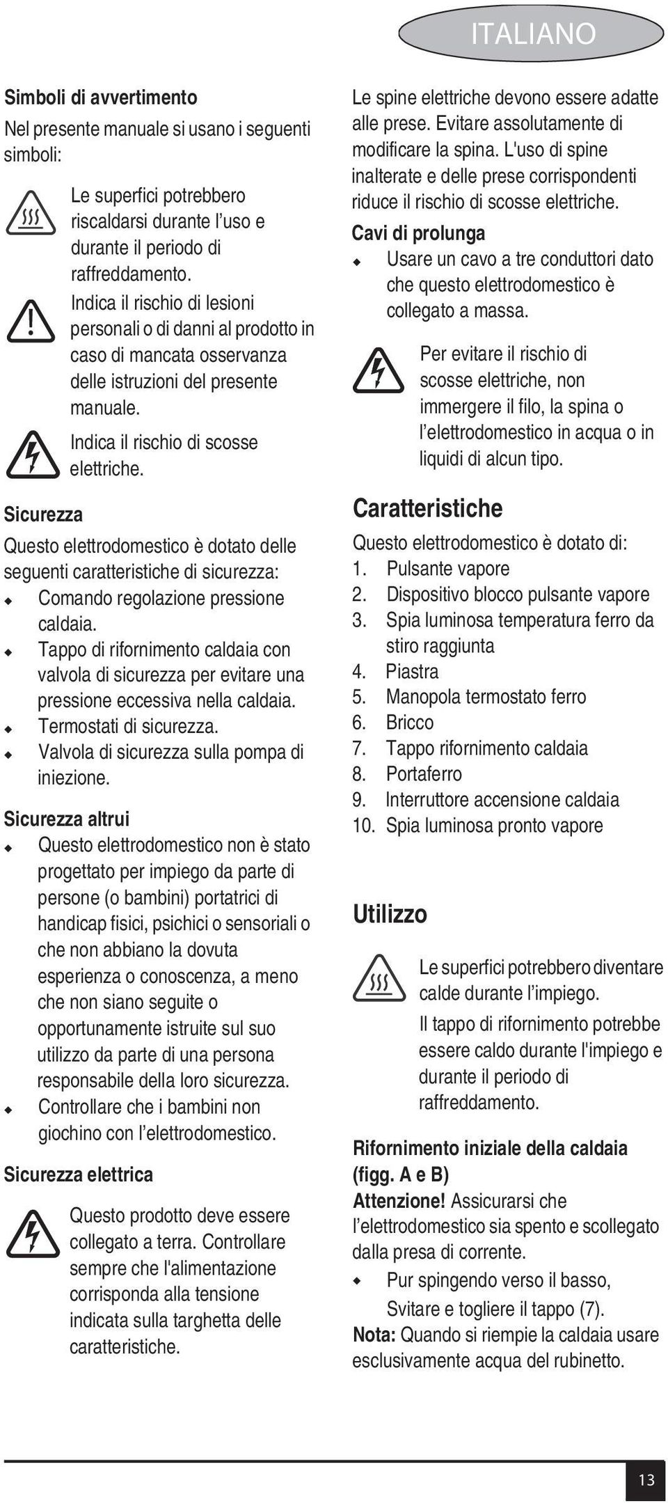 Sicurezza Questo elettrodomestico è dotato delle seguenti caratteristiche di sicurezza: Comando regolazione pressione caldaia.