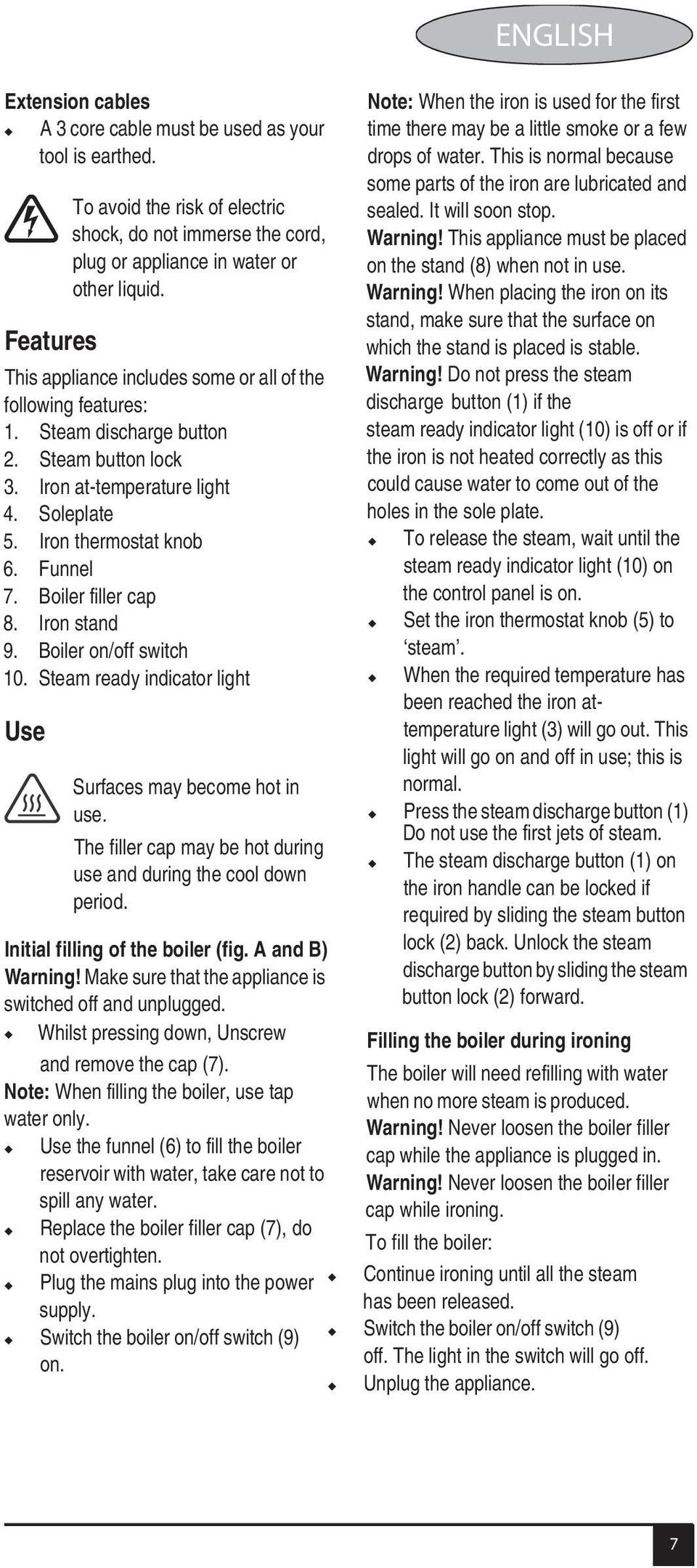 Steam ready indicator light Use To avoid the risk of electric shock, do not immerse the cord, plug or appliance in water or other liquid. Surfaces may become hot in use.