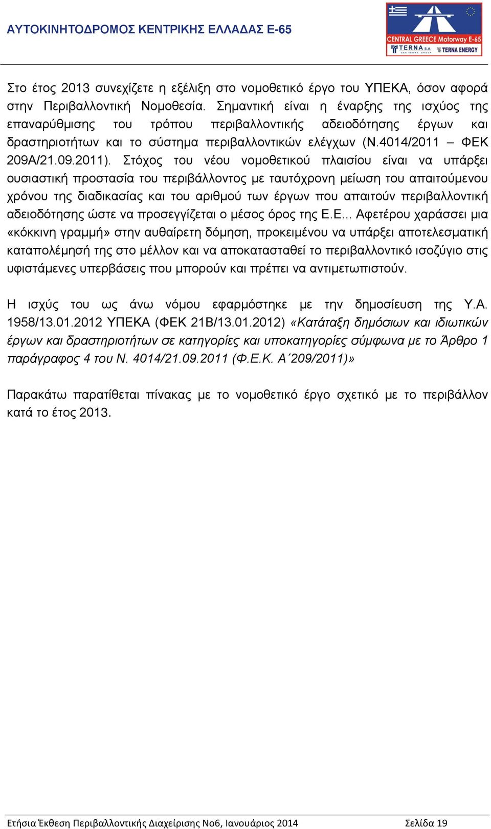 Στόχος του νέου νομοθετικού πλαισίου είναι να υπάρξει ουσιαστική προστασία του περιβάλλοντος με ταυτόχρονη μείωση του απαιτούμενου χρόνου της διαδικασίας και του αριθμού των έργων που απαιτούν