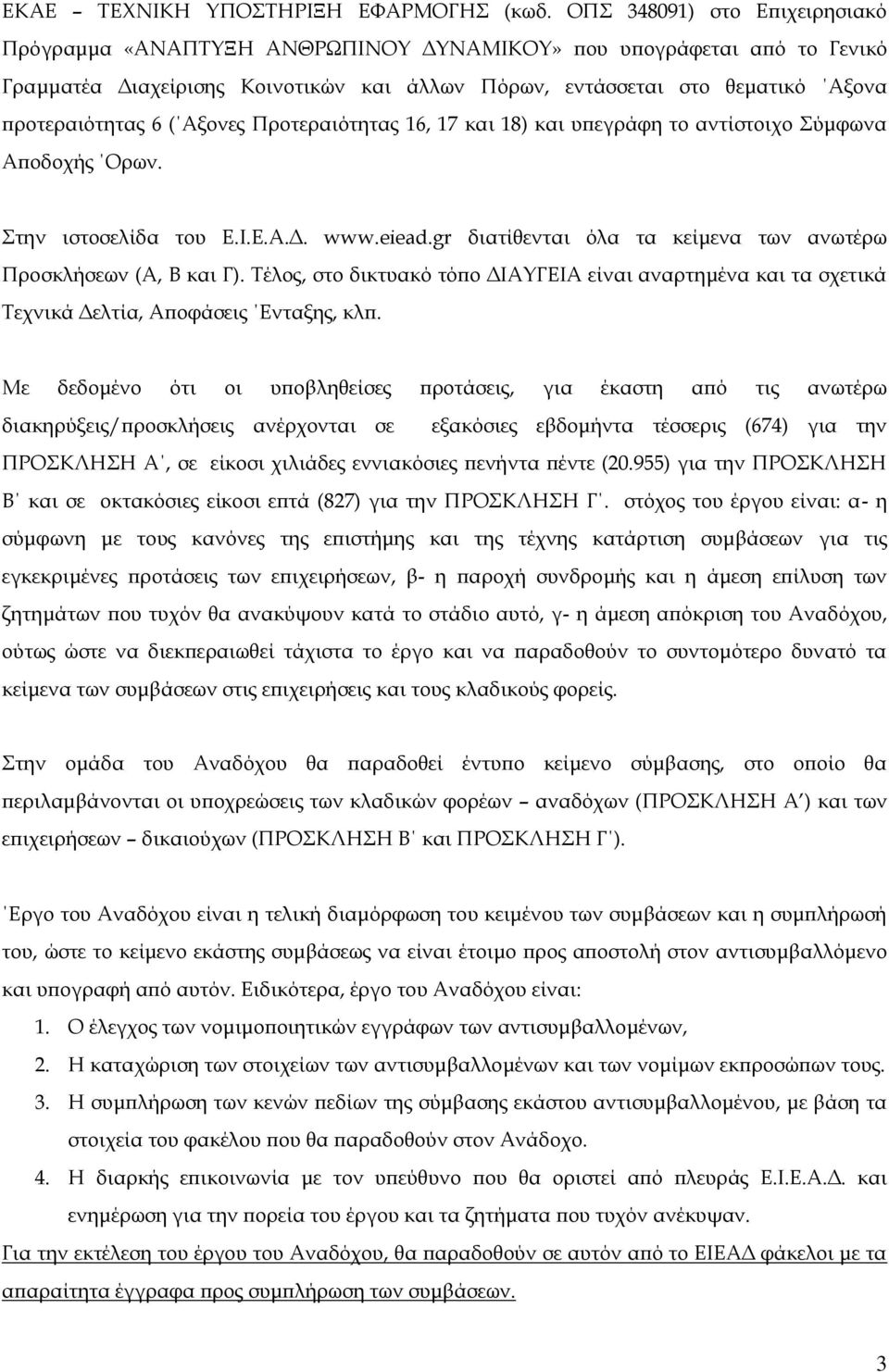 ( Αξονες Προτεραιότητας 16, 17 και 18) και υπεγράφη το αντίστοιχο Σύμφωνα Αποδοχής Ορων. Στην ιστοσελίδα του Ε.Ι.Ε.Α.Δ. www.eiead.gr διατίθενται όλα τα κείμενα των ανωτέρω Προσκλήσεων (Α, Β και Γ).