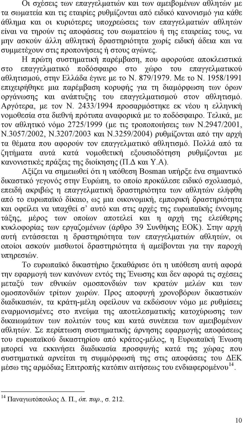 Η πρώτη συστηματική παρέμβαση, που αφορούσε αποκλειστικά στο επαγγελματικό ποδόσφαιρο στο χώρο του επαγγελματικού αθλητισμού, στην Ελλάδα έγινε με το Ν. 879/1979. Με το Ν.