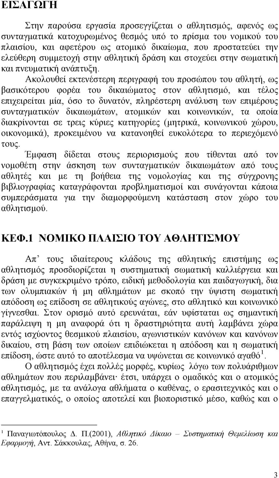 Ακολουθεί εκτενέστερη περιγραφή του προσώπου του αθλητή, ως βασικότερου φορέα του δικαιώματος στον αθλητισμό, και τέλος επιχειρείται μία, όσο το δυνατόν, πληρέστερη ανάλυση των επιμέρους