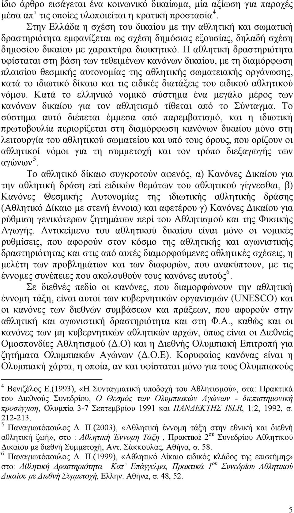 Η αθλητική δραστηριότητα υφίσταται στη βάση των τεθειμένων κανόνων δικαίου, με τη διαμόρφωση πλαισίου θεσμικής αυτονομίας της αθλητικής σωματειακής οργάνωσης, κατά το ιδιωτικό δίκαιο και τις ειδικές